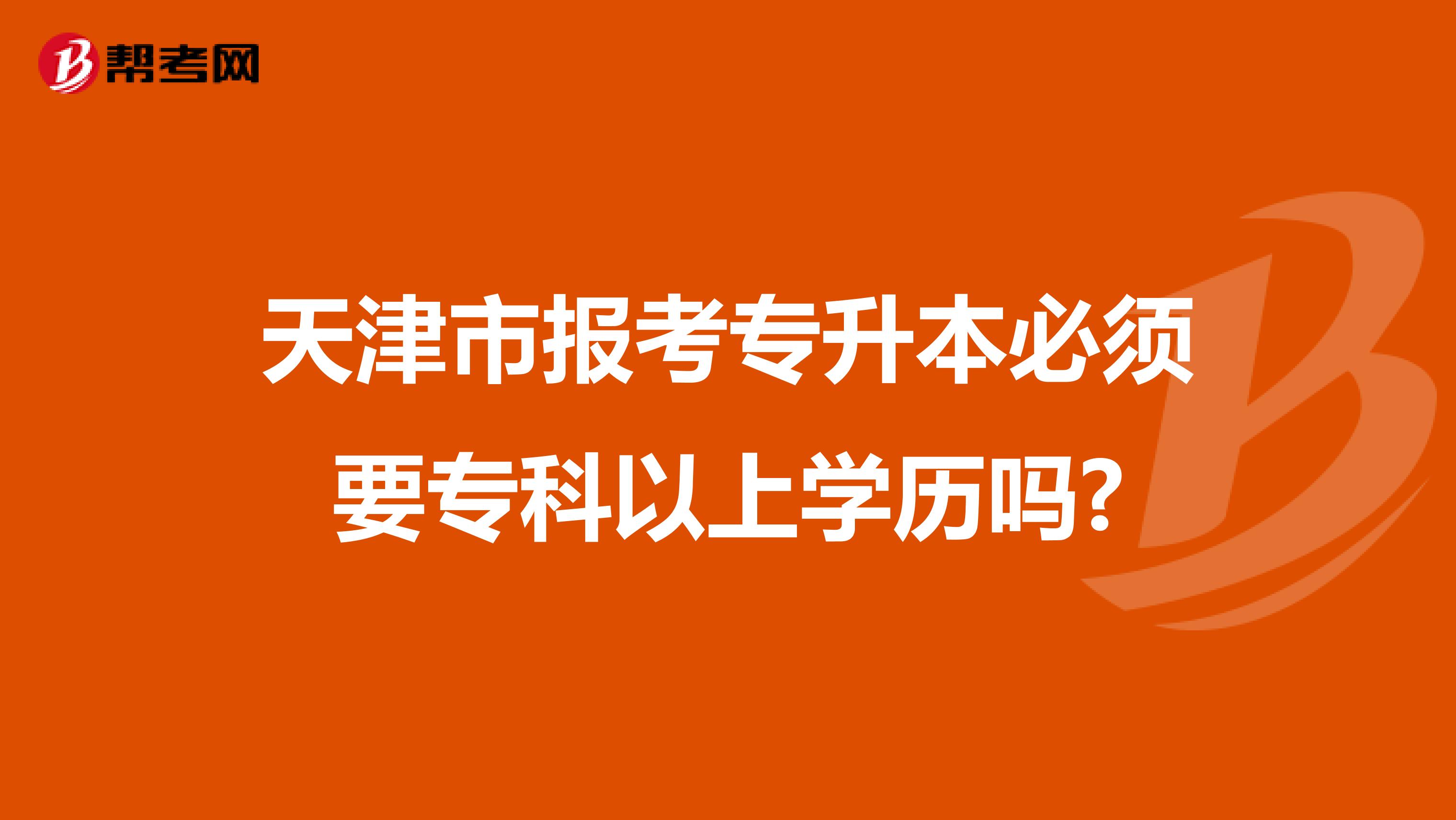 天津市报考专升本必须要专科以上学历吗?