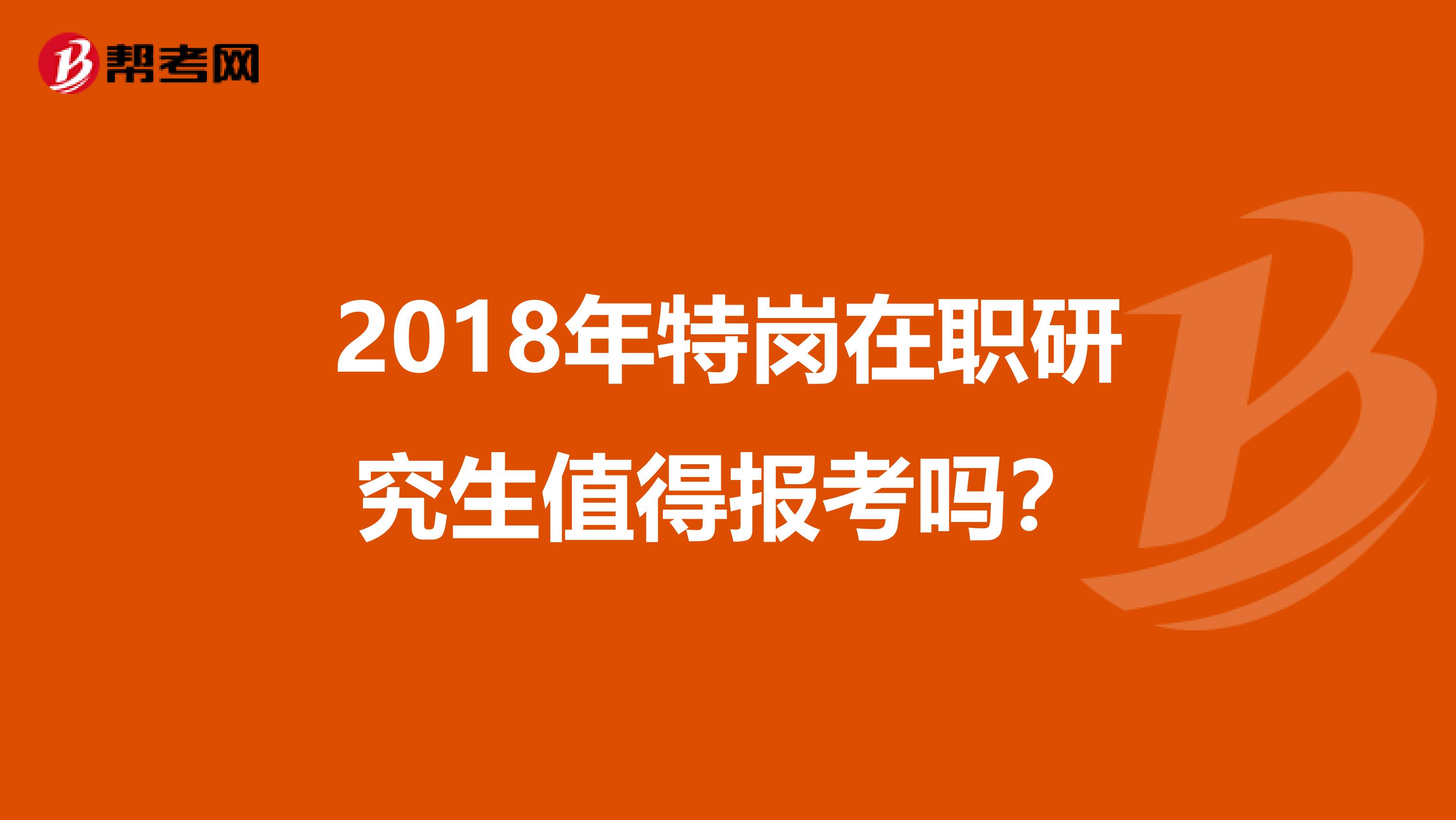 2018年特岗在职研究生值得报考吗？