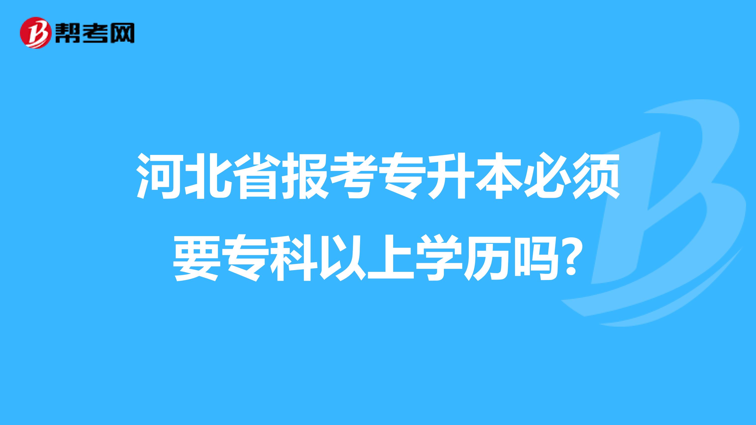 河北省报考专升本必须要专科以上学历吗?
