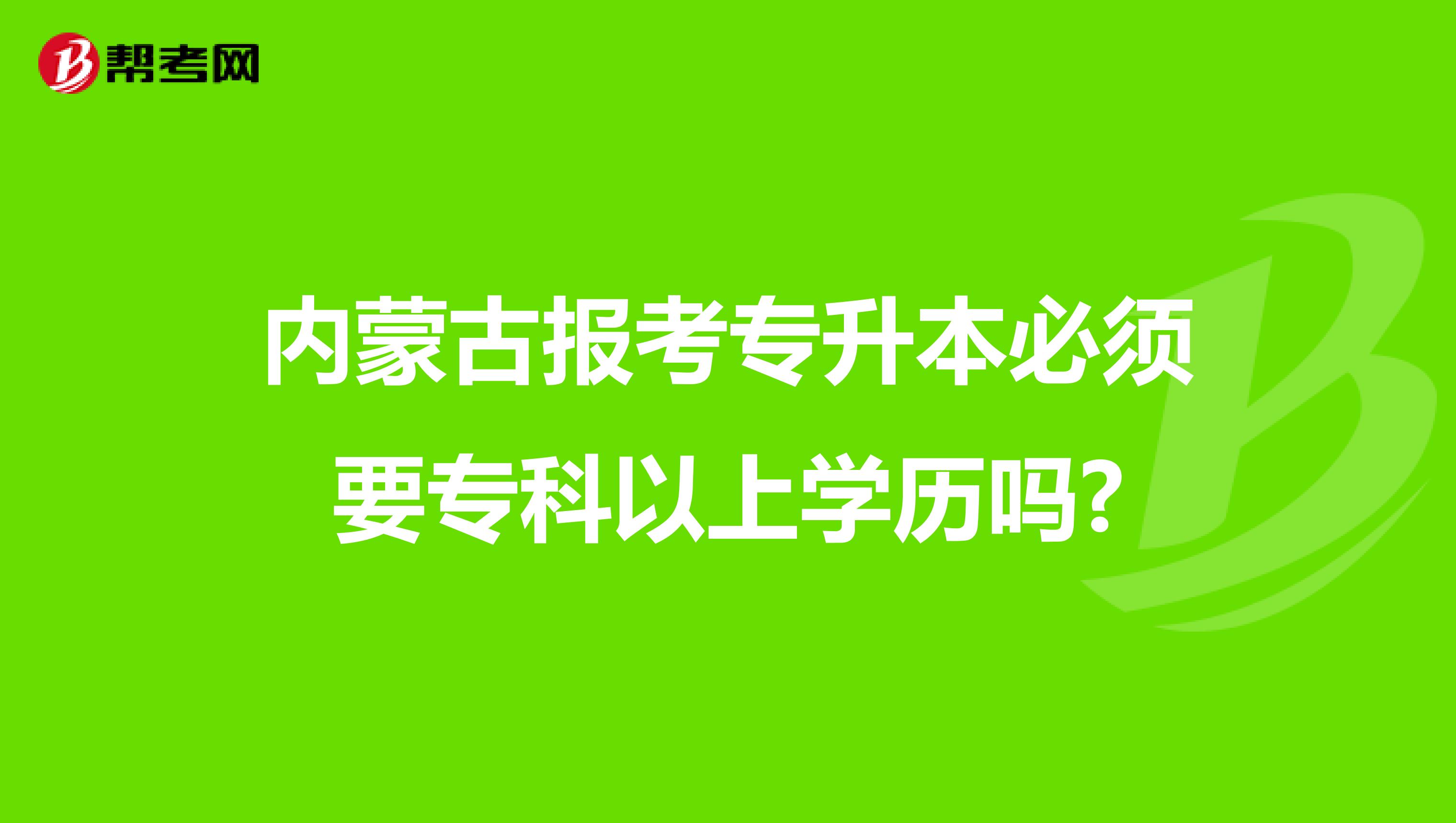 内蒙古报考专升本必须要专科以上学历吗?
