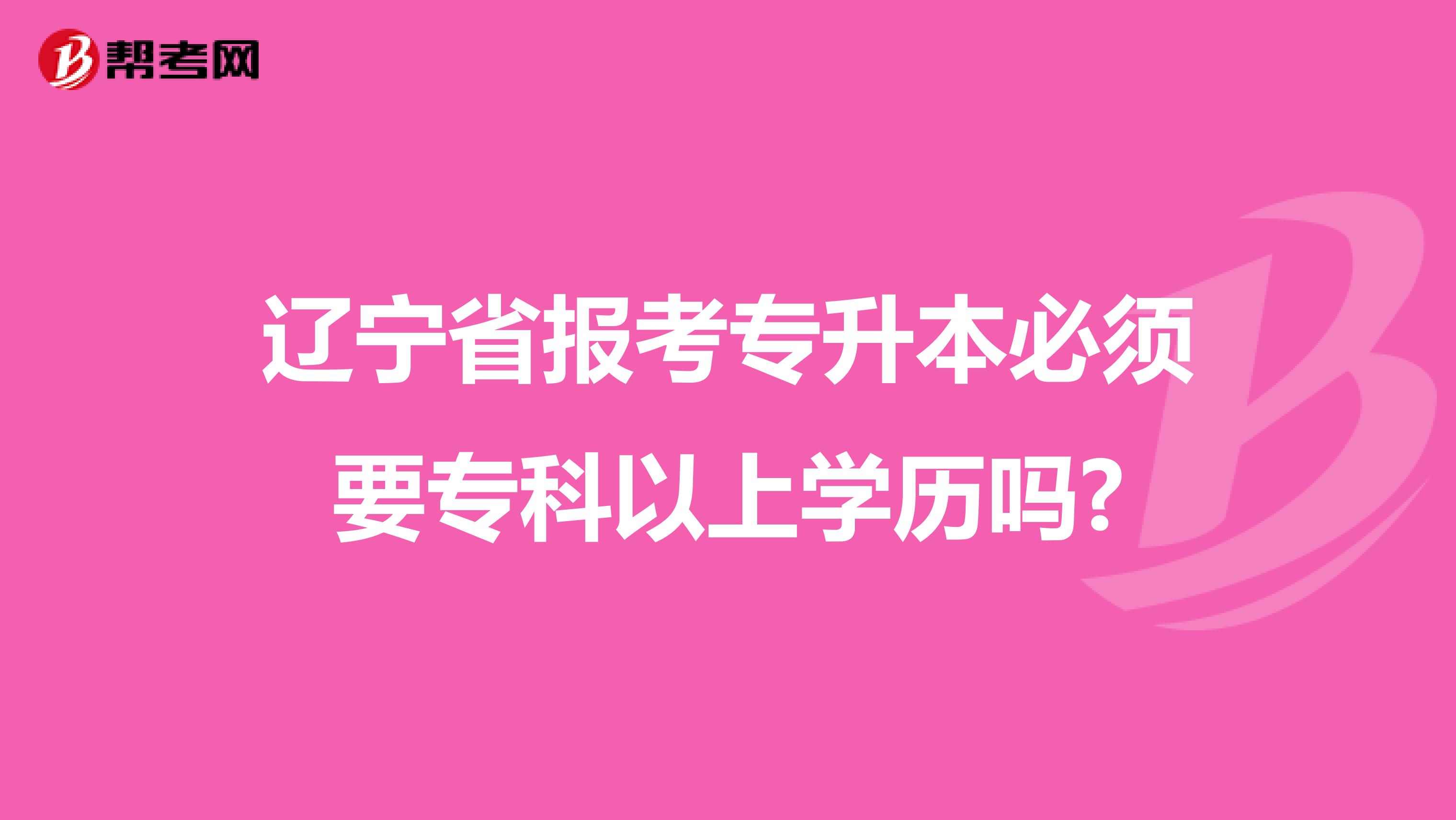 辽宁省报考专升本必须要专科以上学历吗?