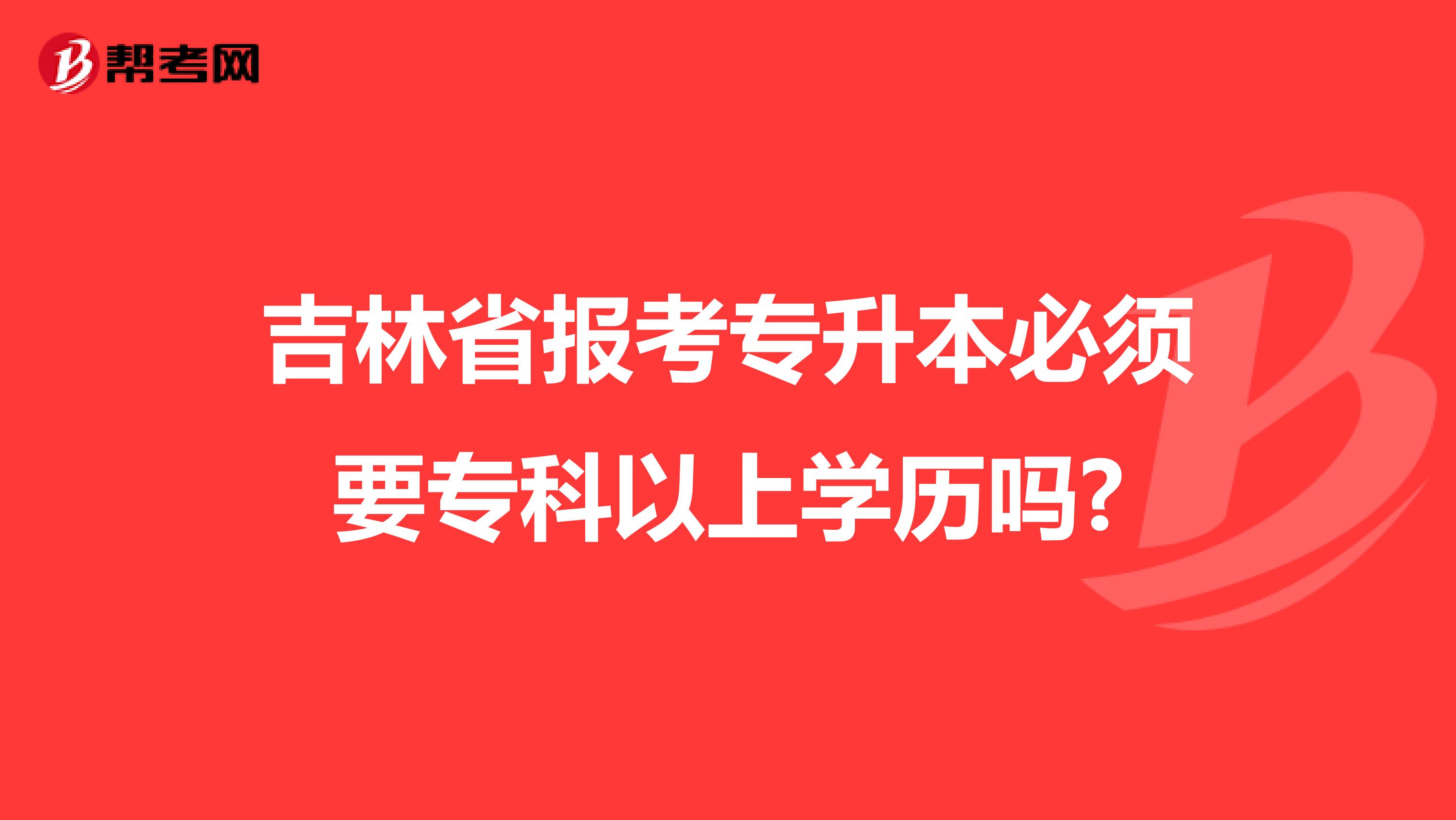 吉林省报考专升本必须要专科以上学历吗?