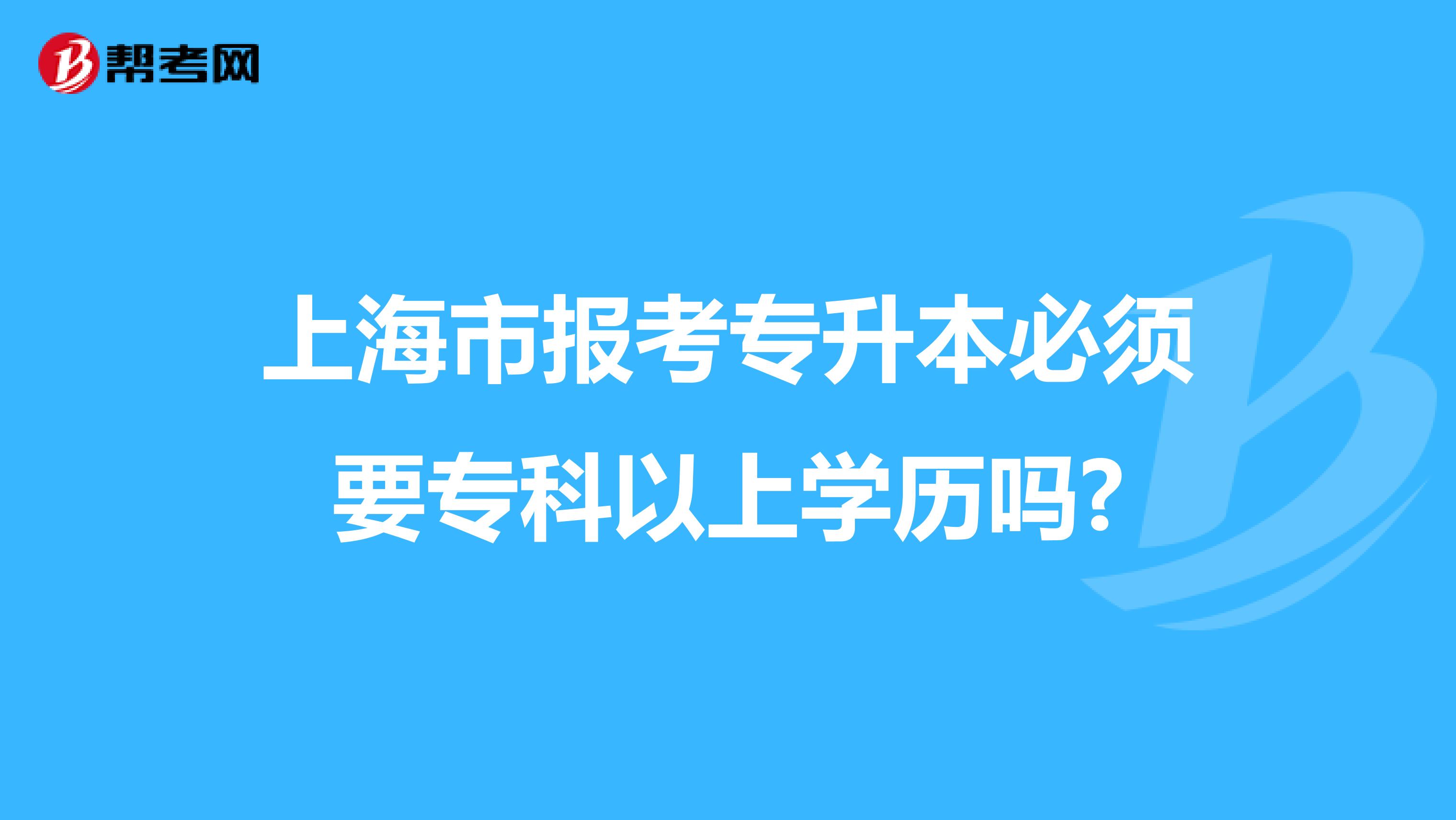 上海市报考专升本必须要专科以上学历吗?