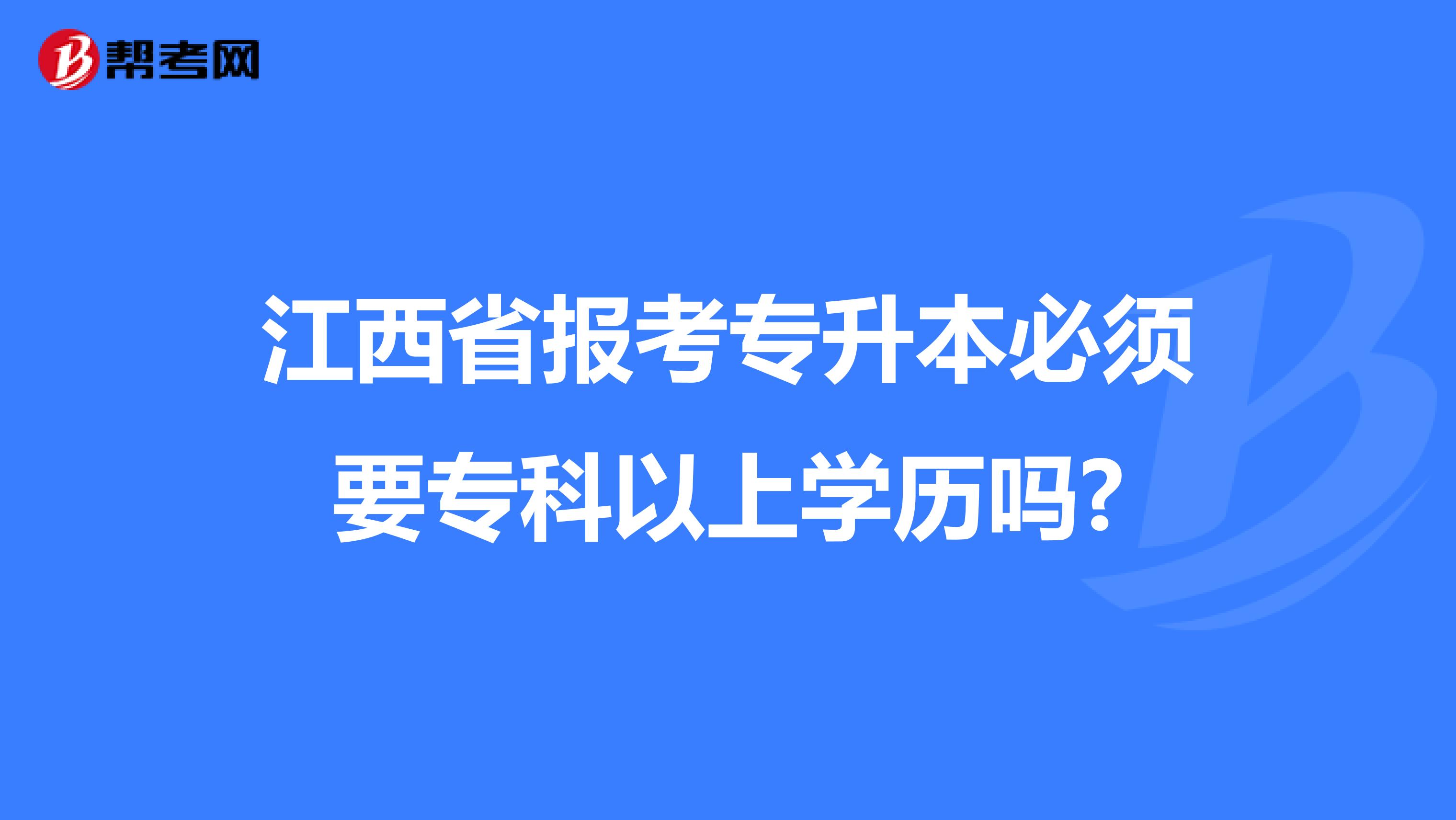 江西省报考专升本必须要专科以上学历吗?