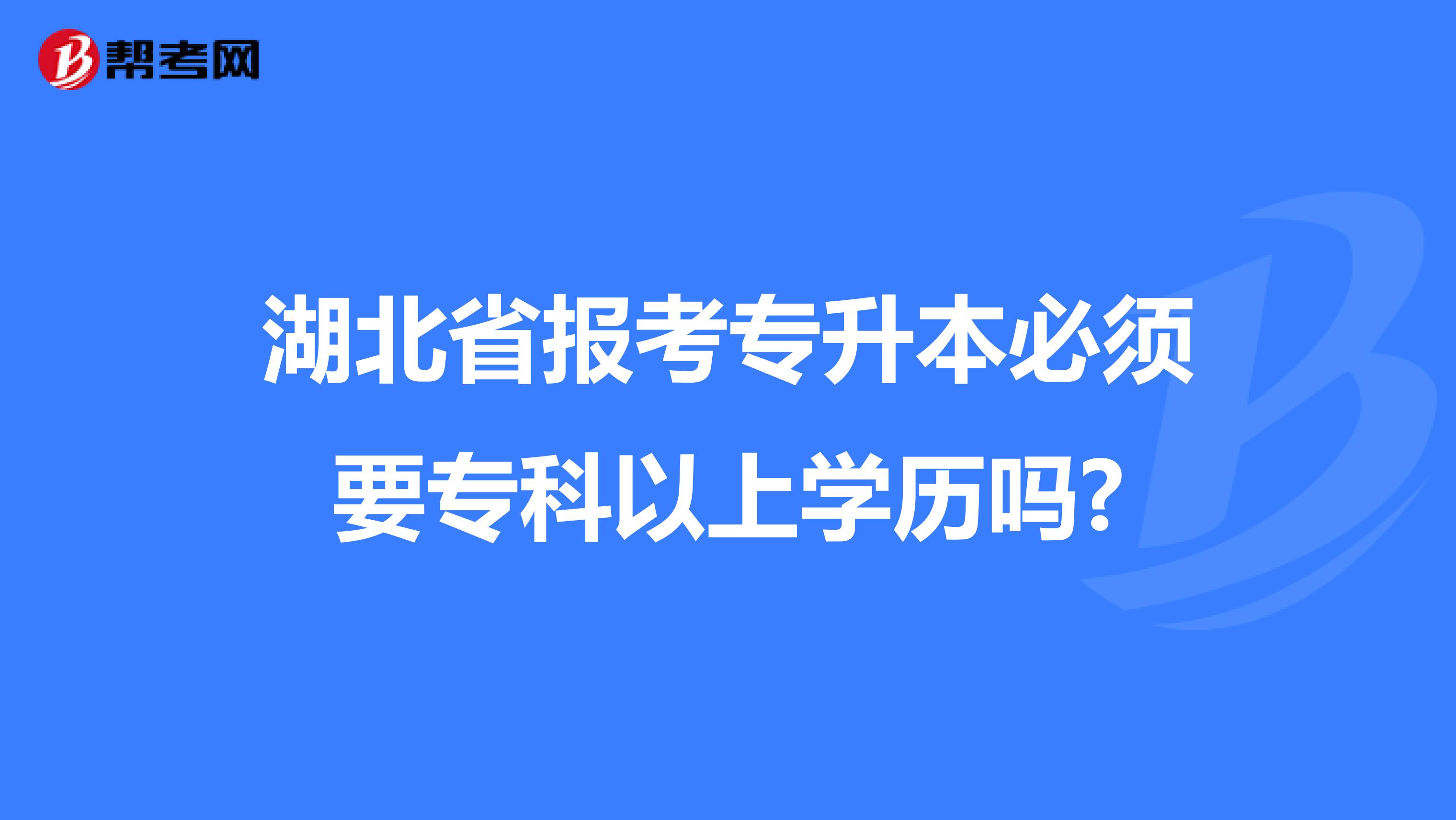 湖北省报考专升本必须要专科以上学历吗?
