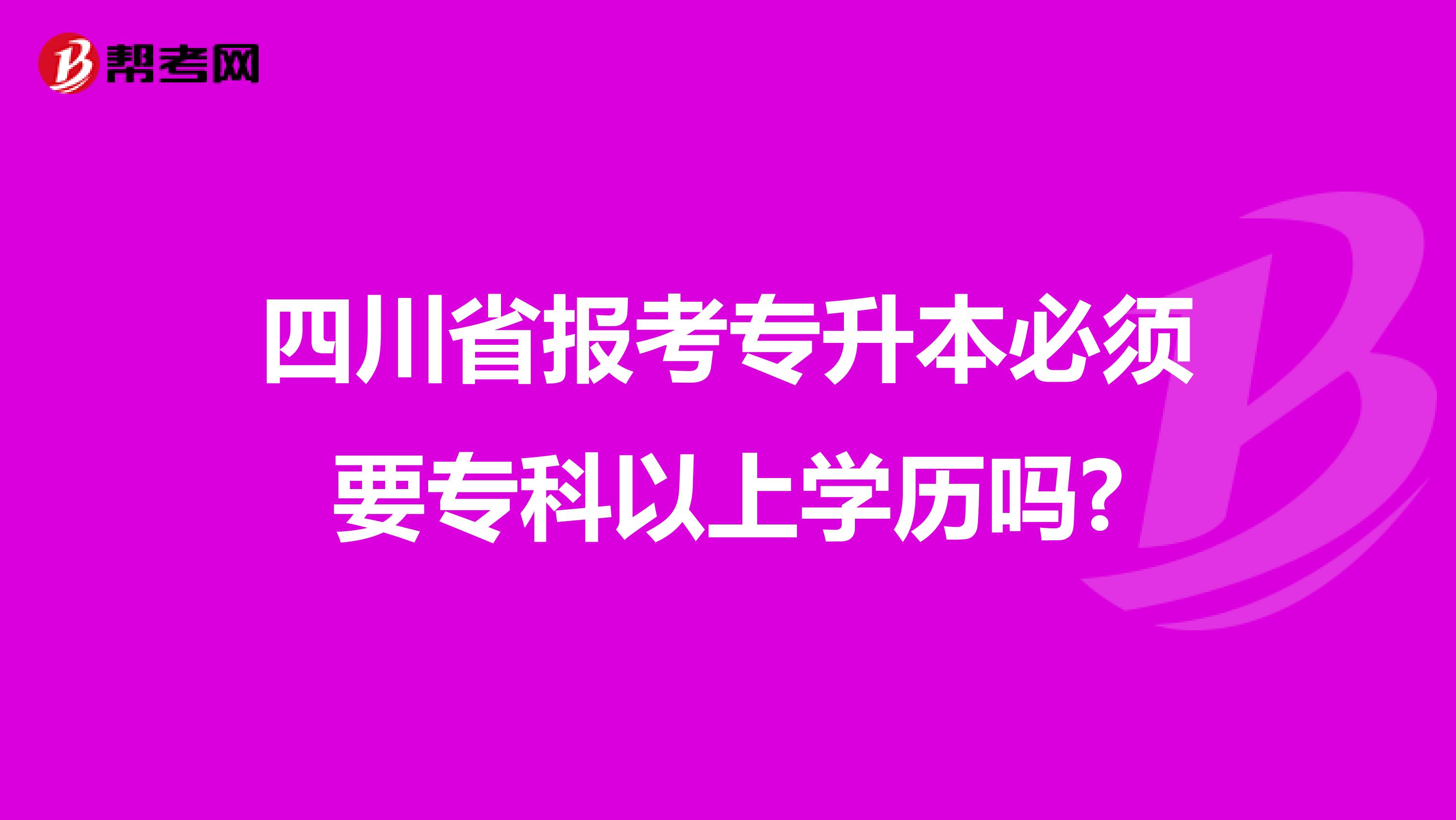 四川省报考专升本必须要专科以上学历吗?