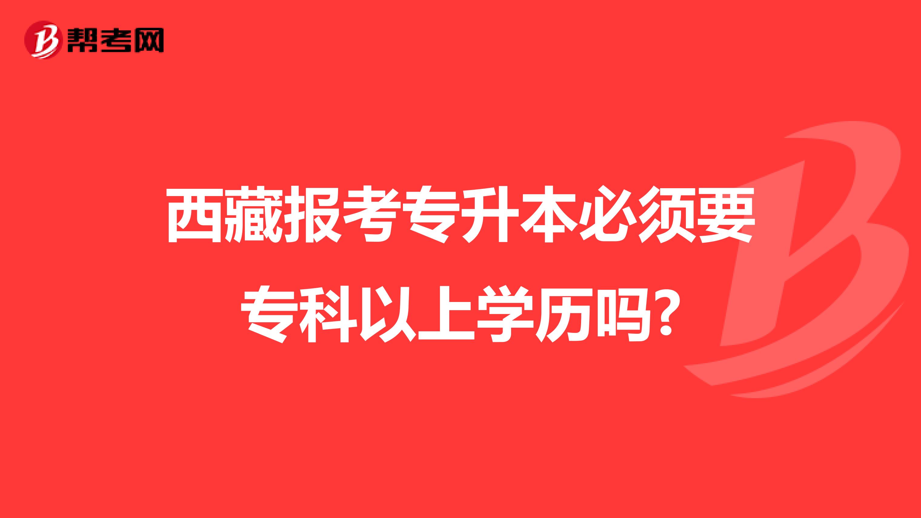 西藏报考专升本必须要专科以上学历吗?