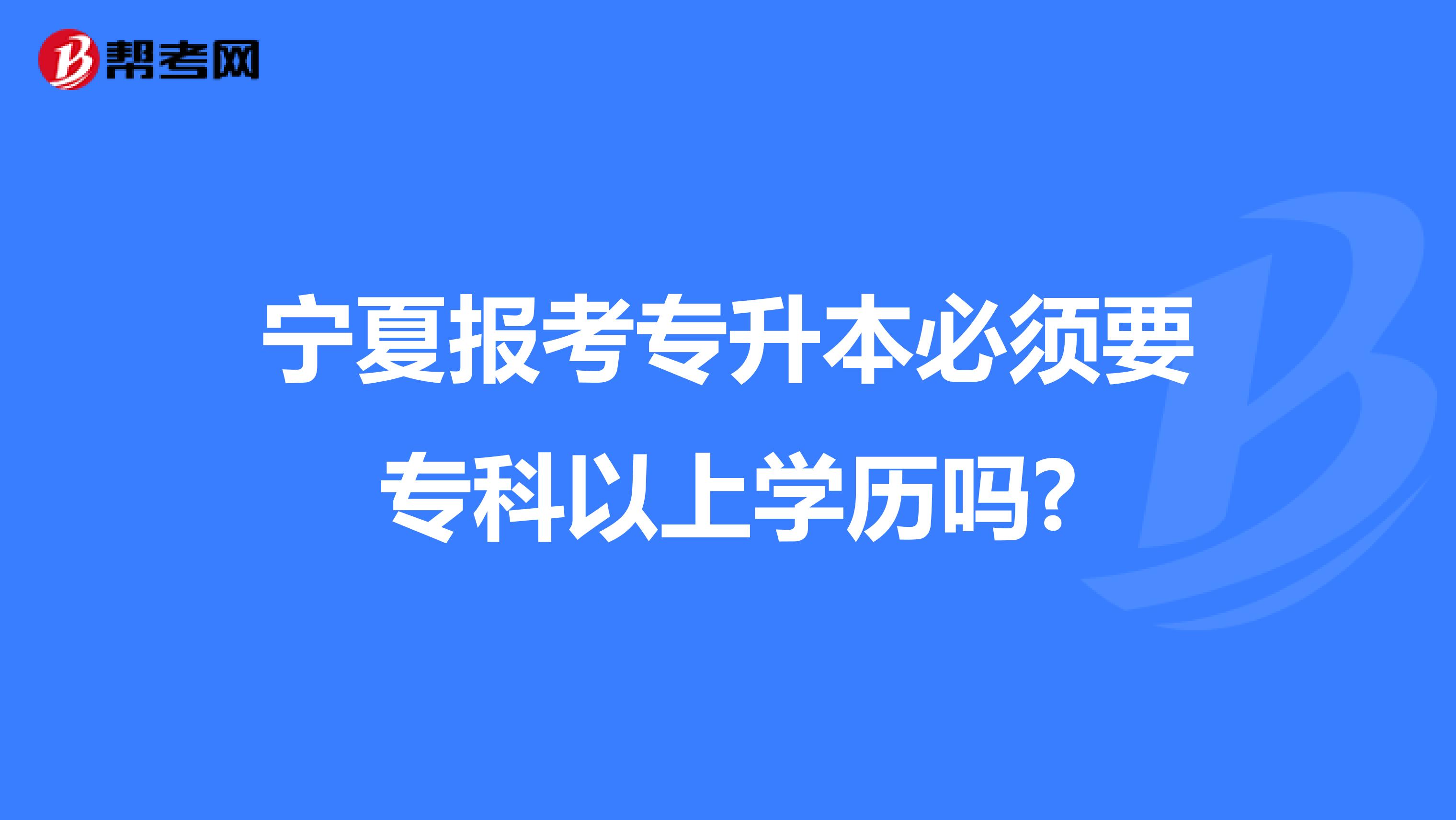 宁夏报考专升本必须要专科以上学历吗?