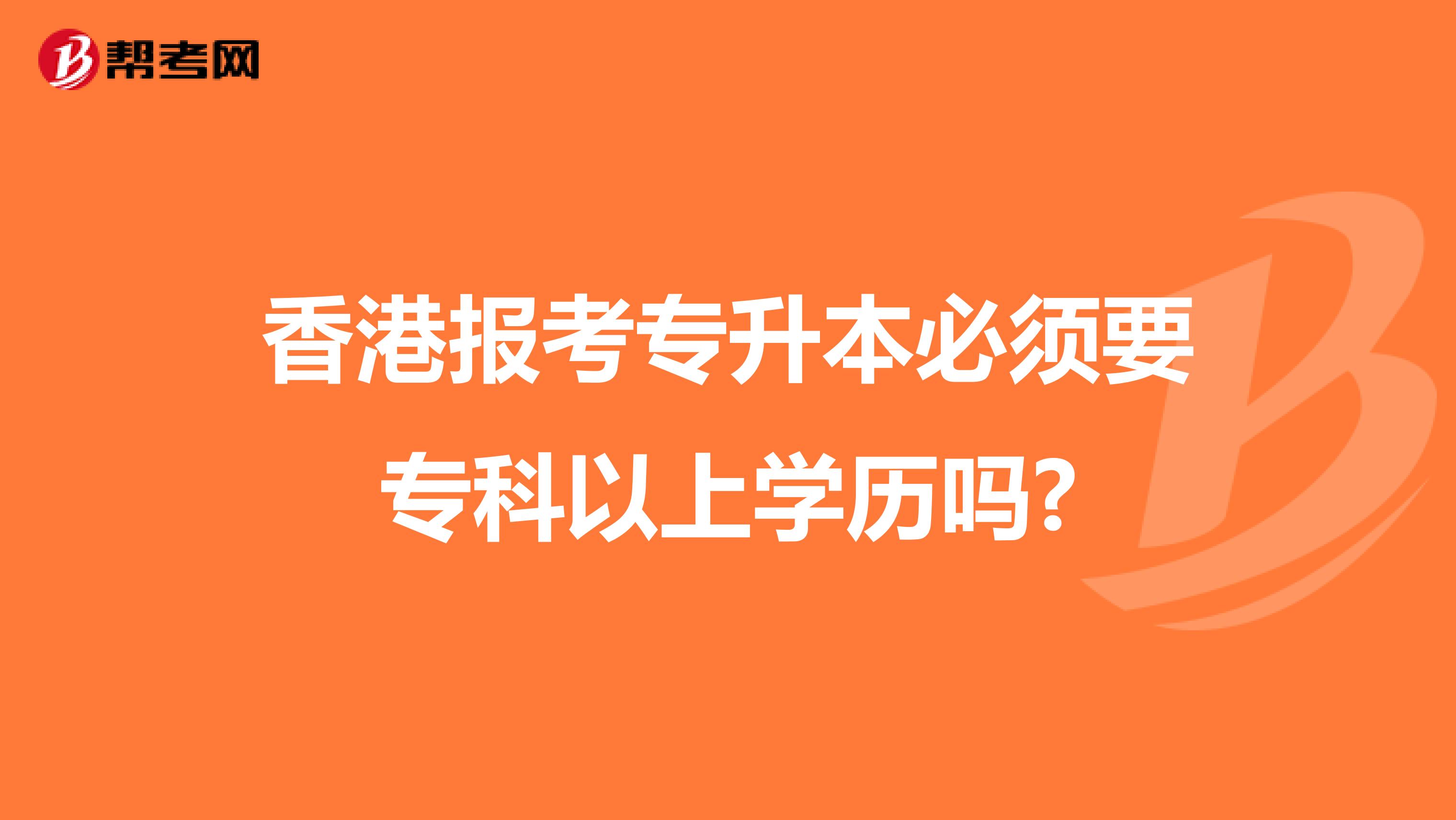 香港报考专升本必须要专科以上学历吗?