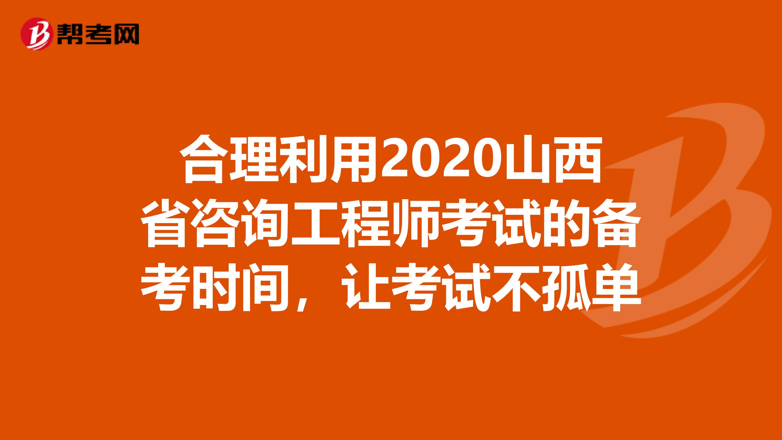 合理利用2020山西省咨询工程师考试的备考时间，让考试不孤单