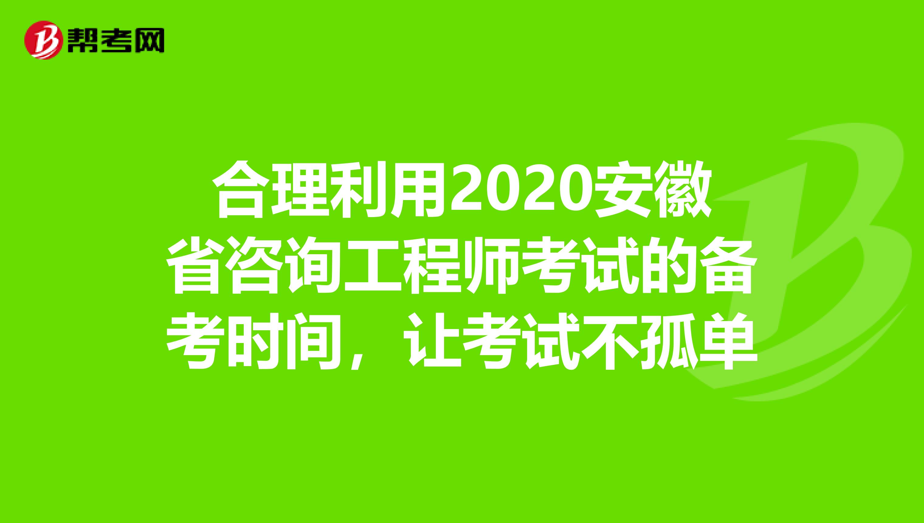 合理利用2020安徽省咨询工程师考试的备考时间，让考试不孤单