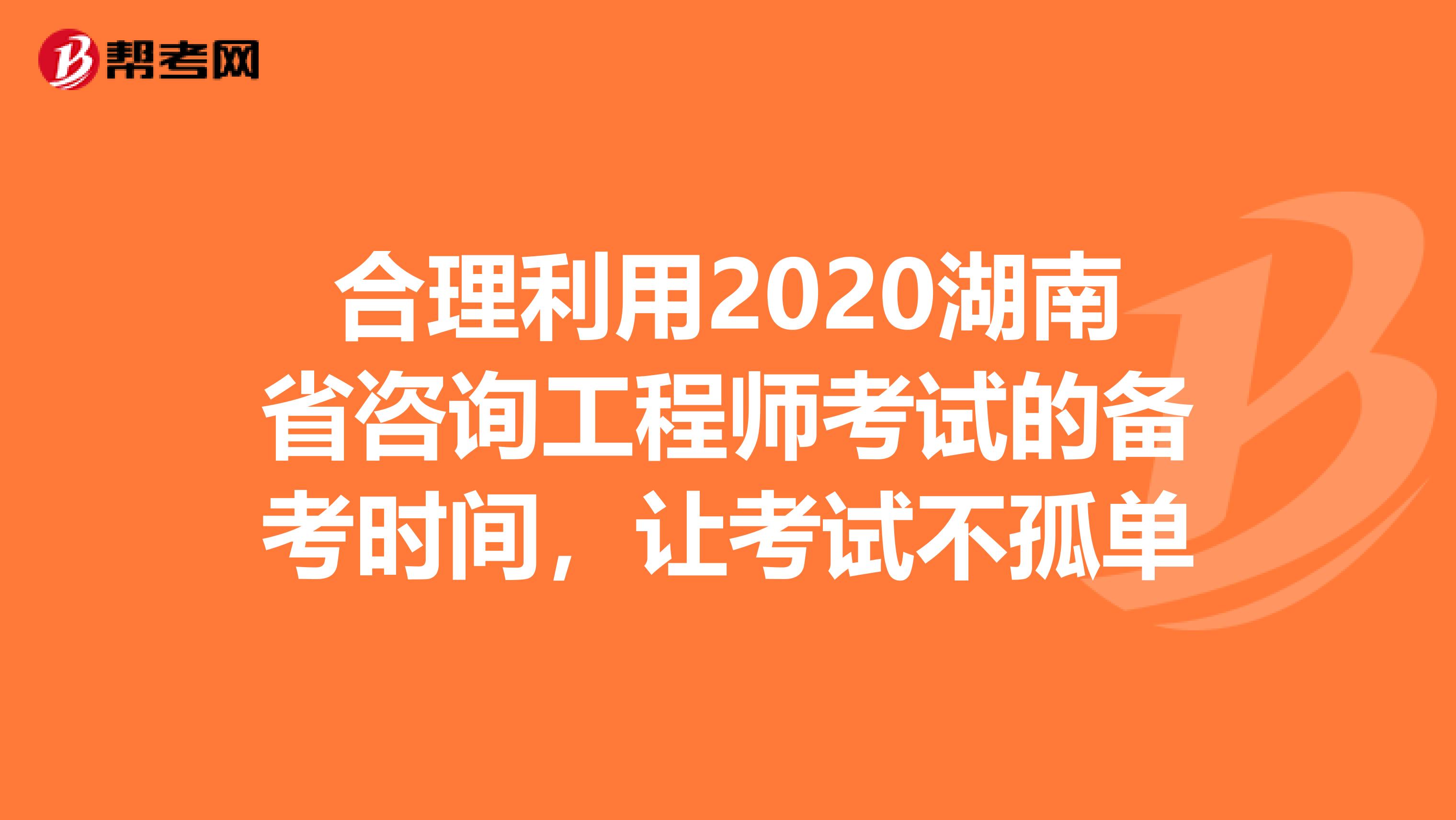 合理利用2020湖南省咨询工程师考试的备考时间，让考试不孤单