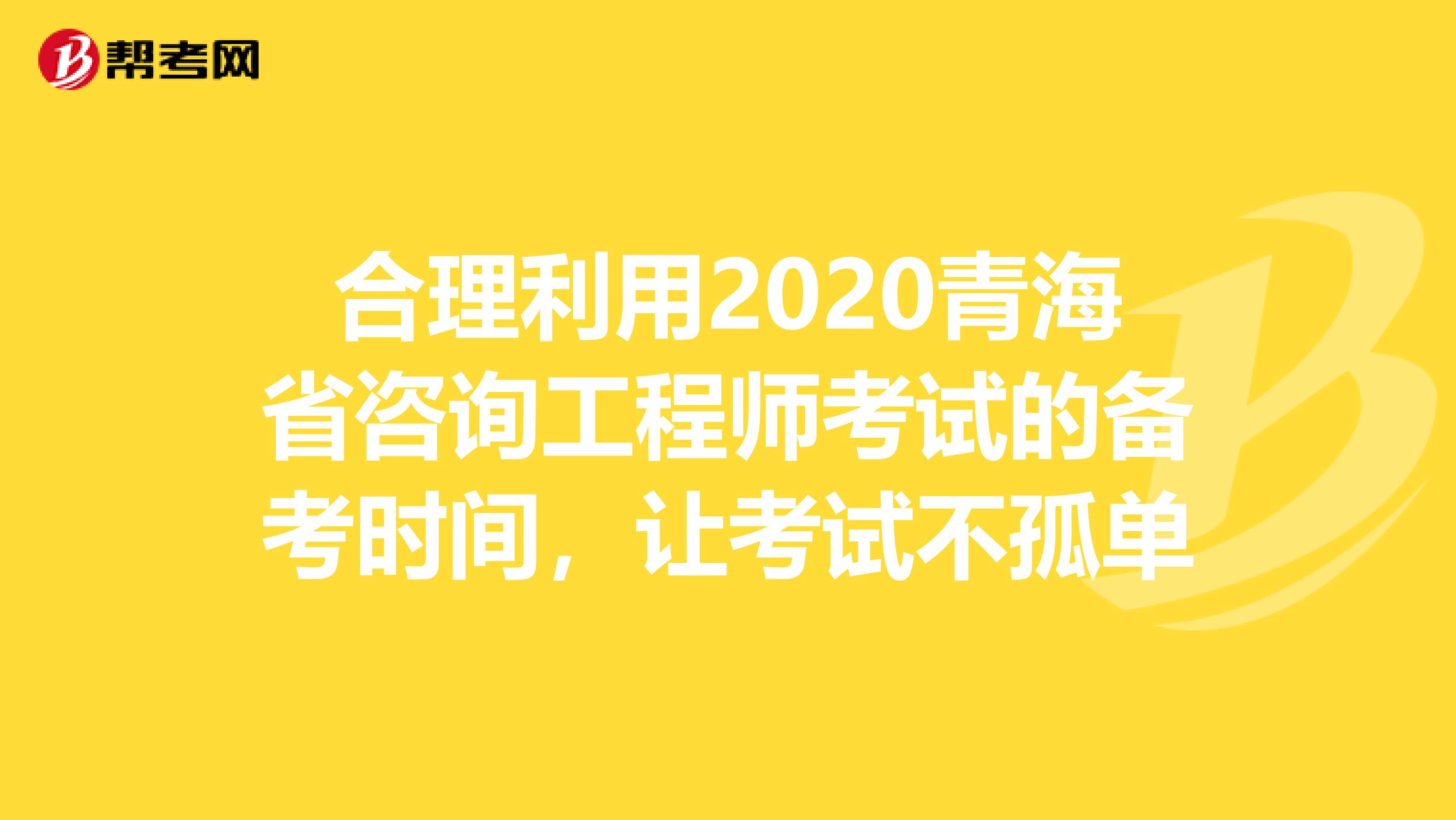 合理利用2020青海省咨询工程师考试的备考时间，让考试不孤单