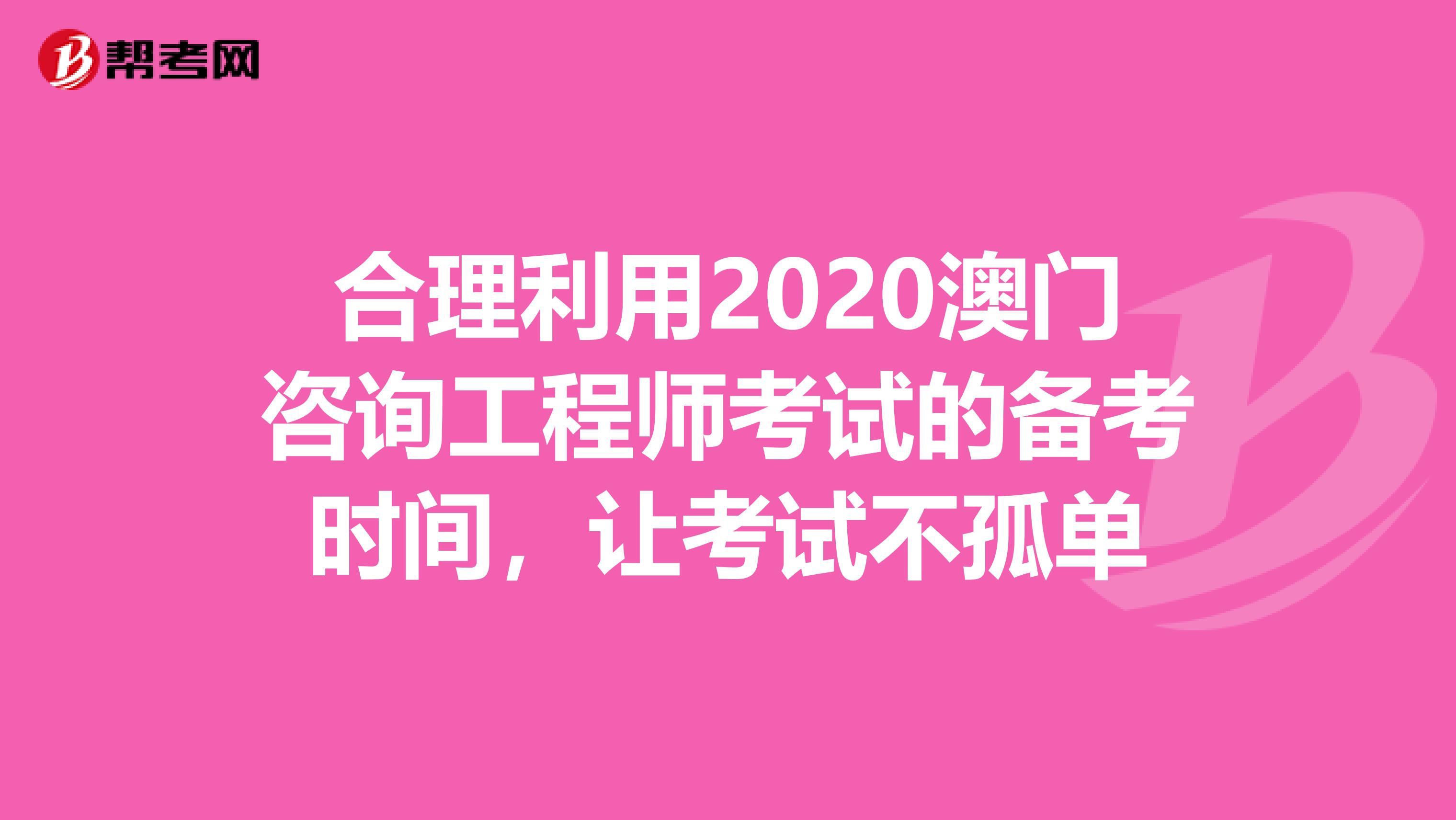 合理利用2020澳门咨询工程师考试的备考时间，让考试不孤单