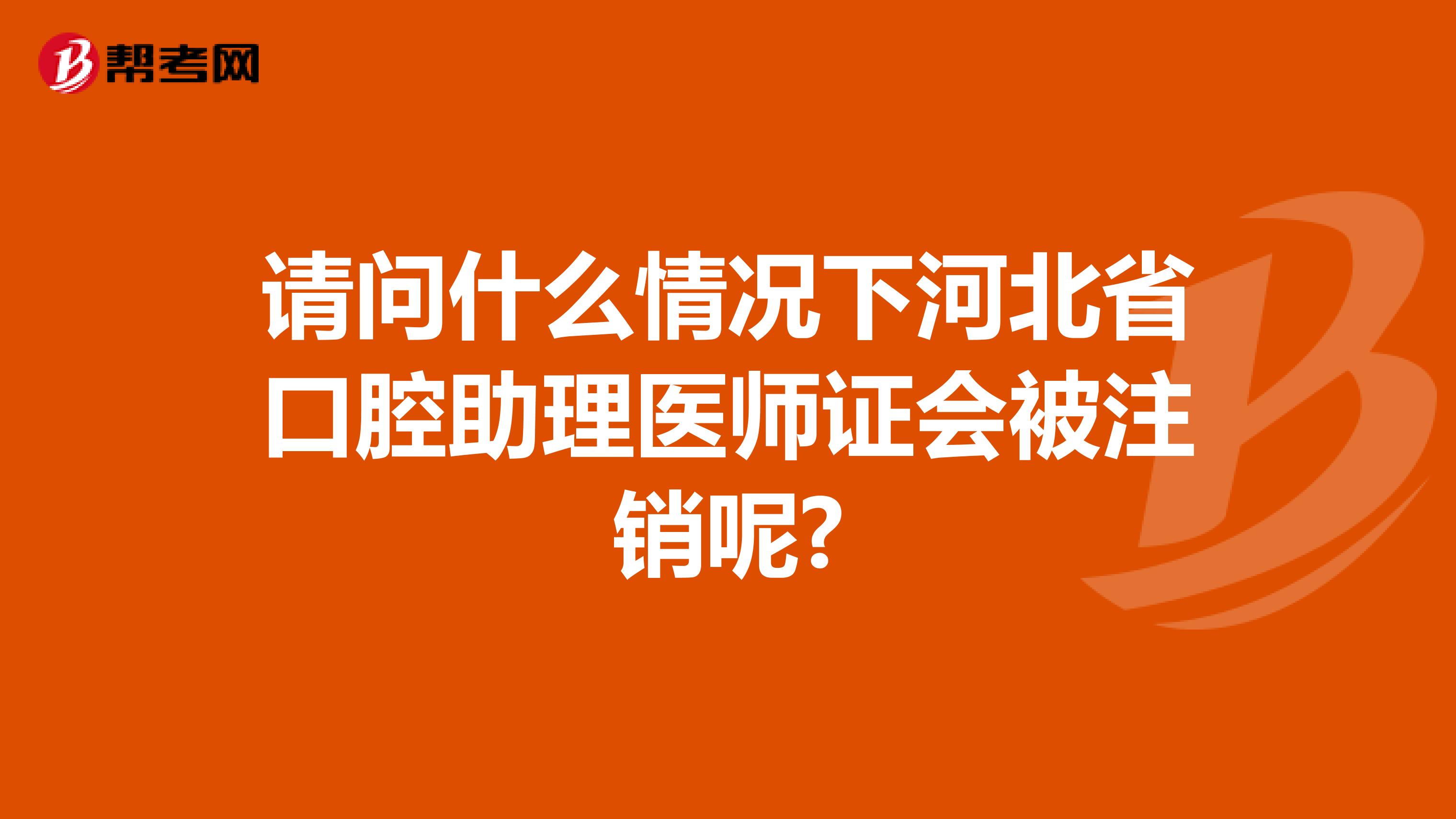 请问什么情况下河北省口腔助理医师证会被注销呢?