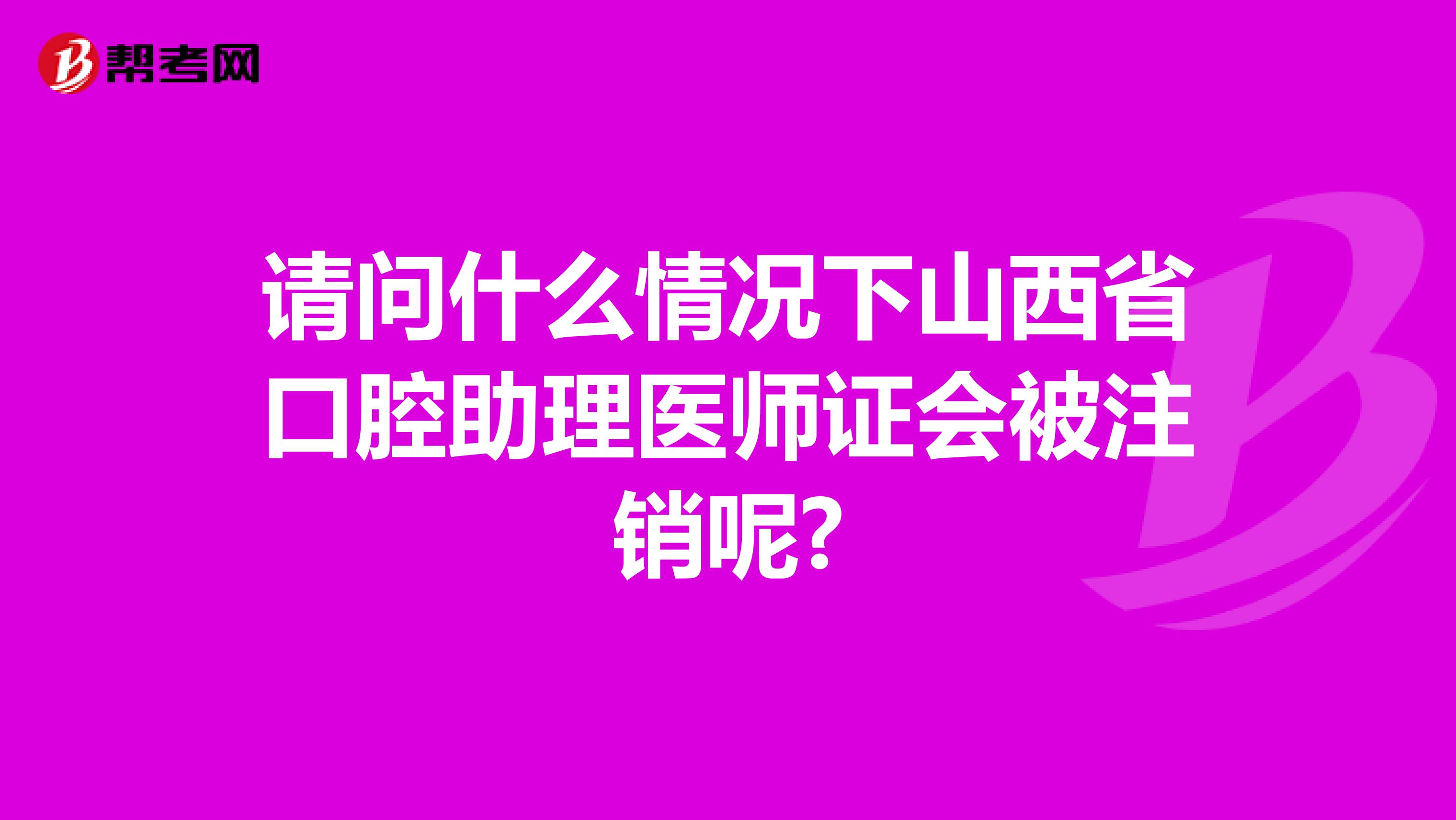 请问什么情况下山西省口腔助理医师证会被注销呢?