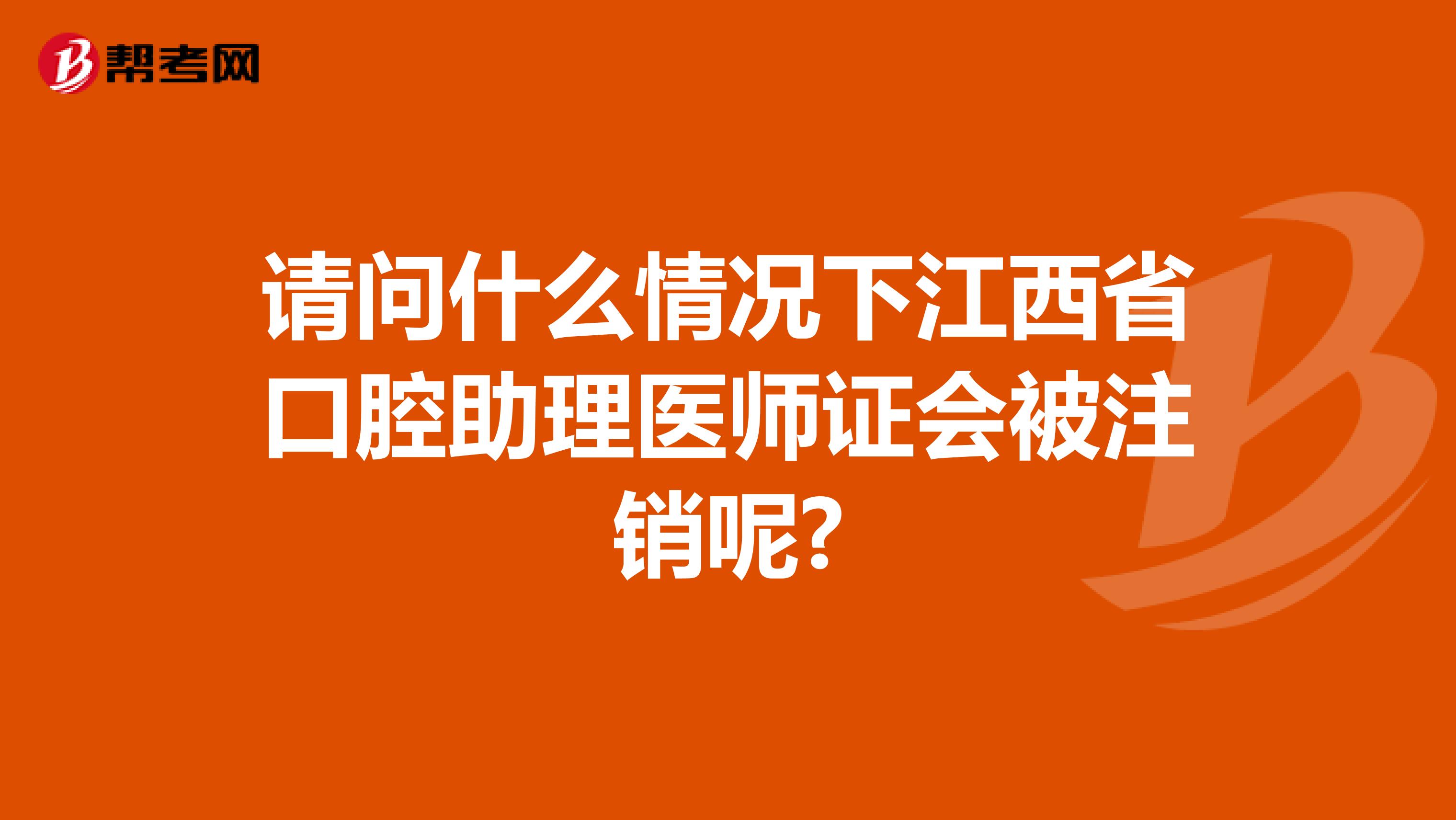 请问什么情况下江西省口腔助理医师证会被注销呢?