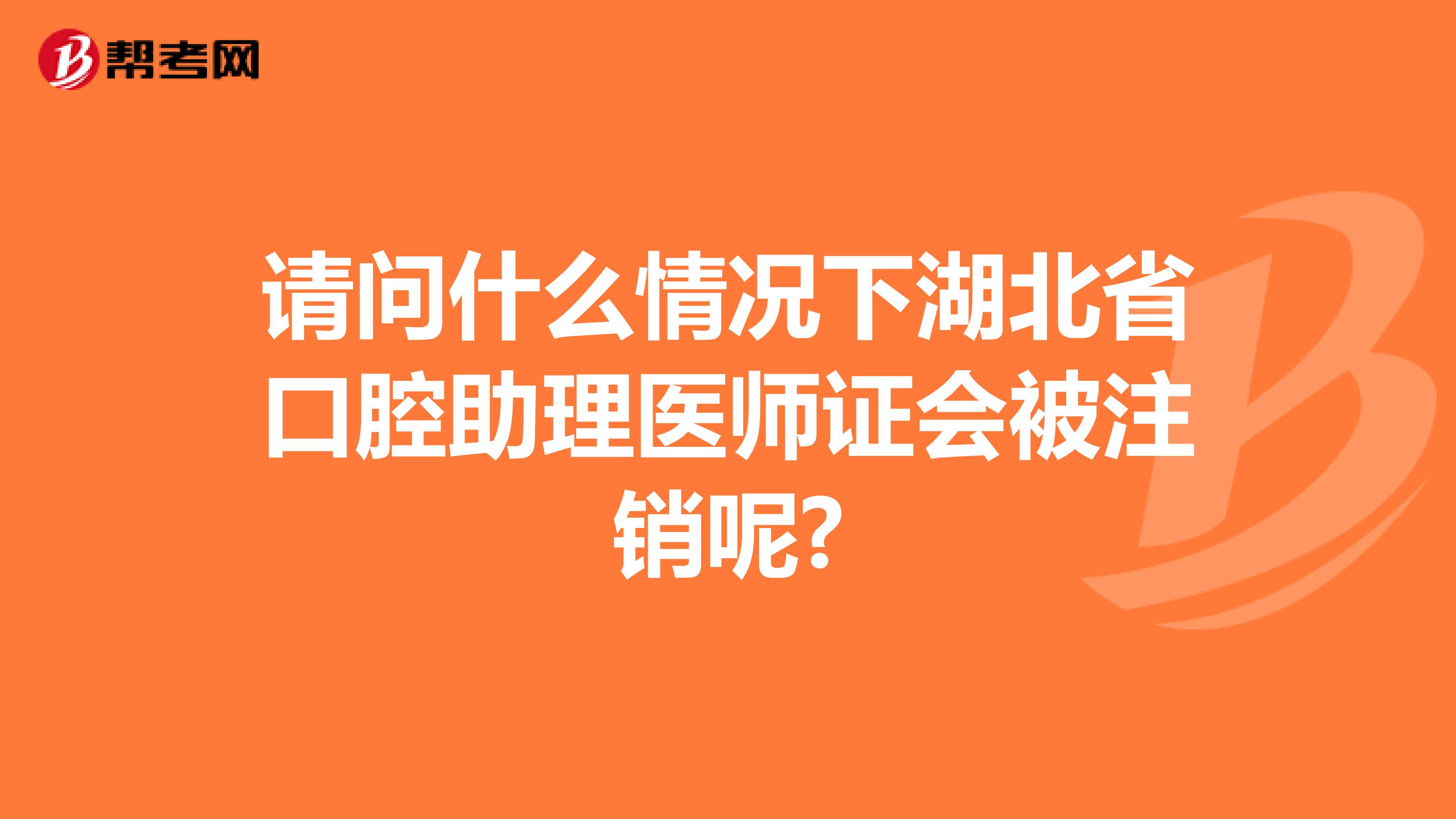 请问什么情况下湖北省口腔助理医师证会被注销呢?