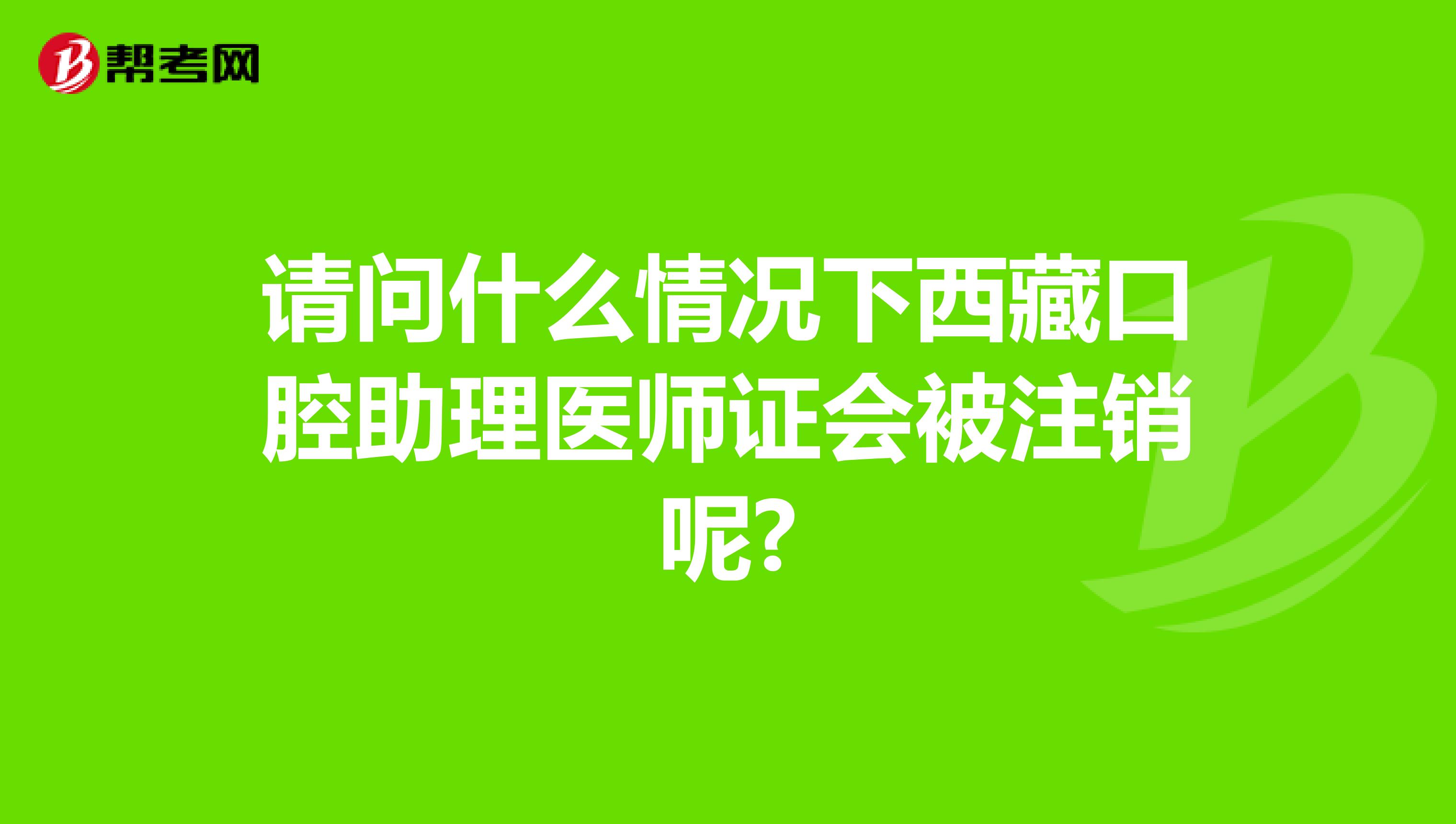 请问什么情况下西藏口腔助理医师证会被注销呢?