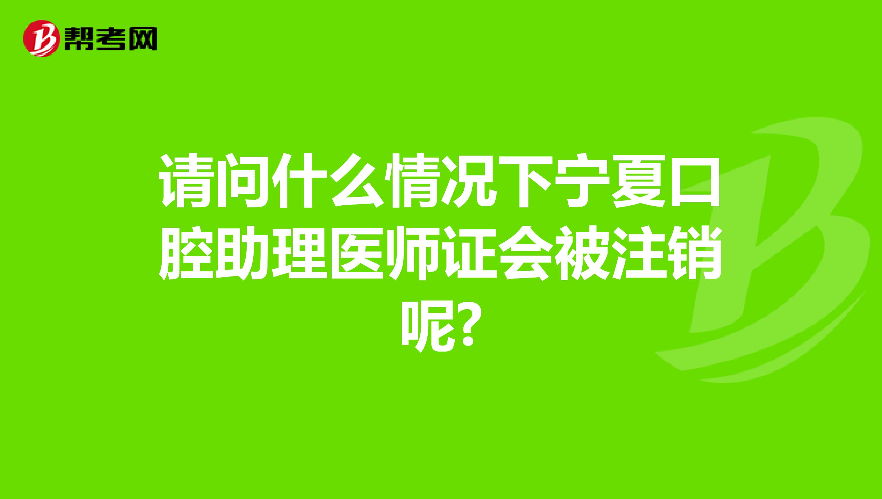 请问什么情况下宁夏口腔助理医师证会被注销呢?