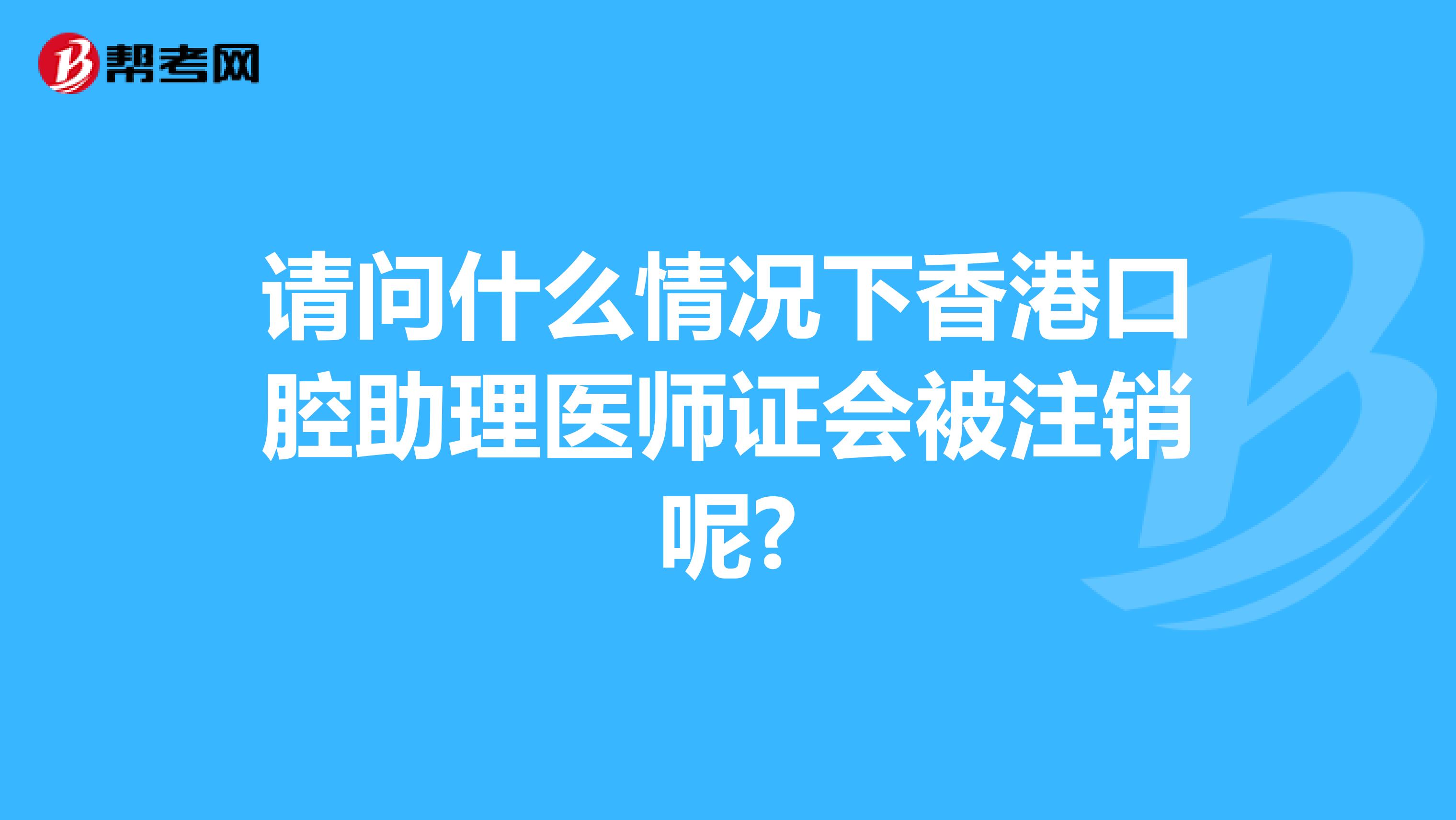 请问什么情况下香港口腔助理医师证会被注销呢?