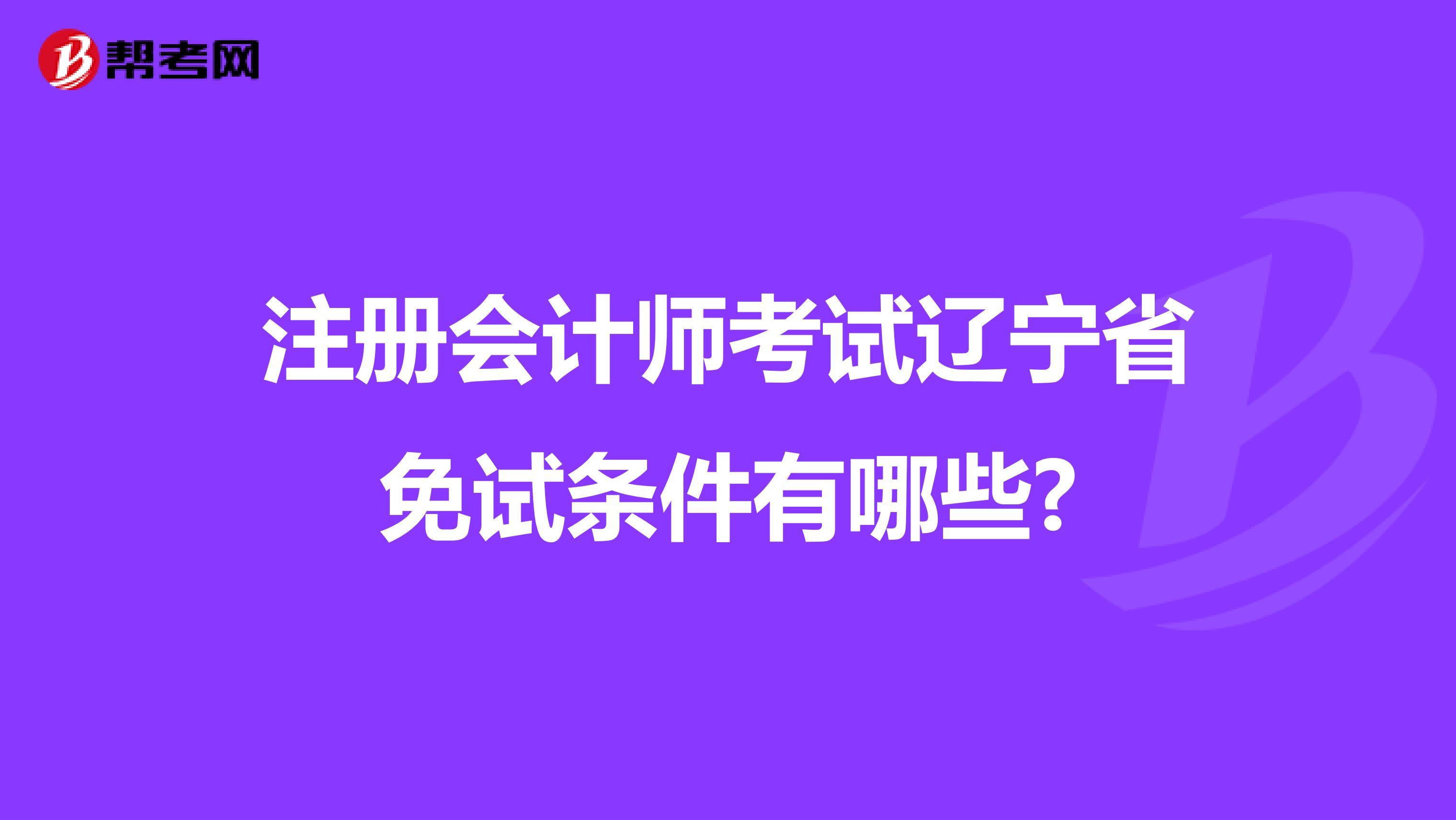 注冊(cè)會(huì)計(jì)師考試遼寧省免試條件有哪些?