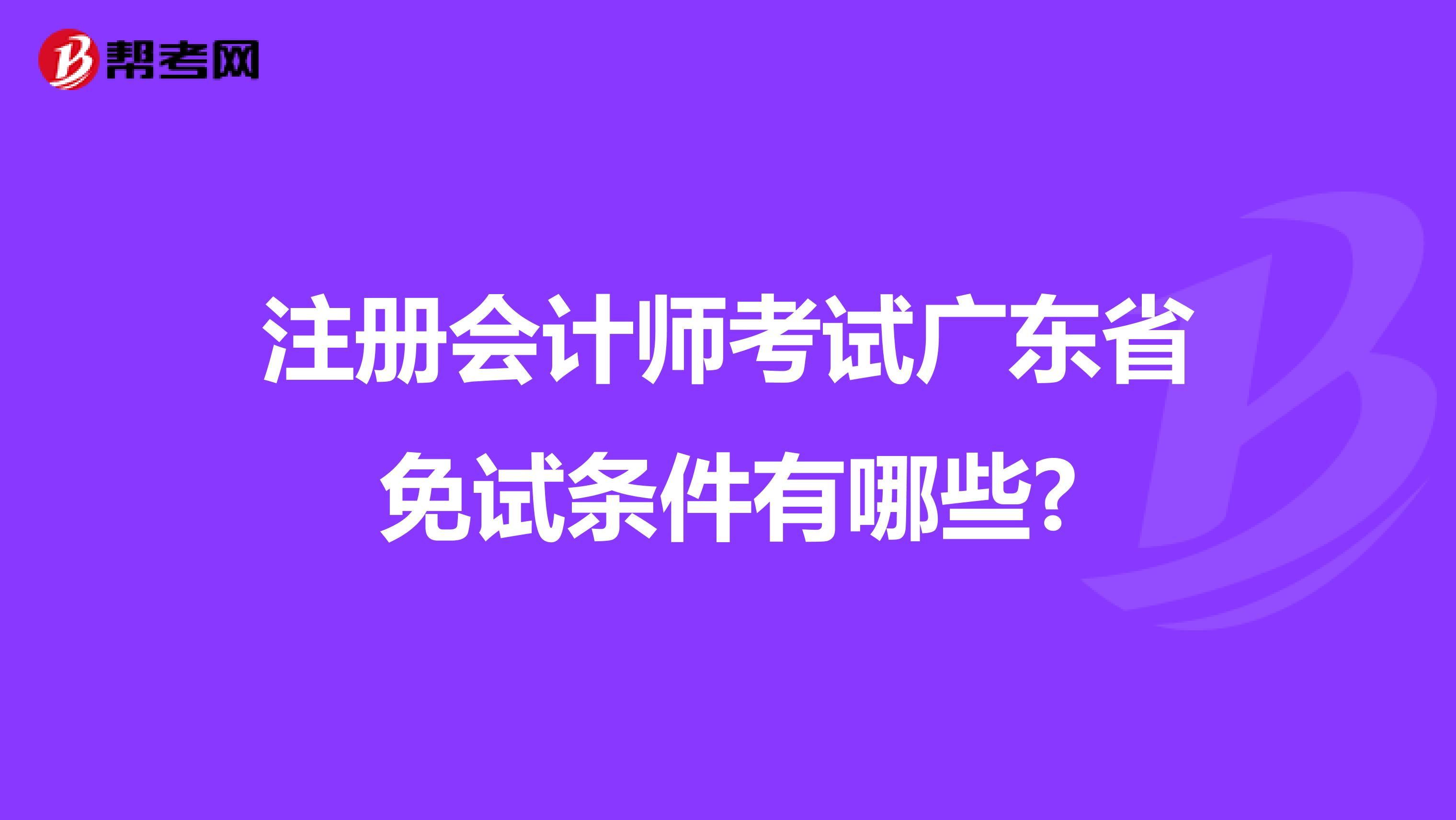 注册会计师考试广东省免试条件有哪些?
