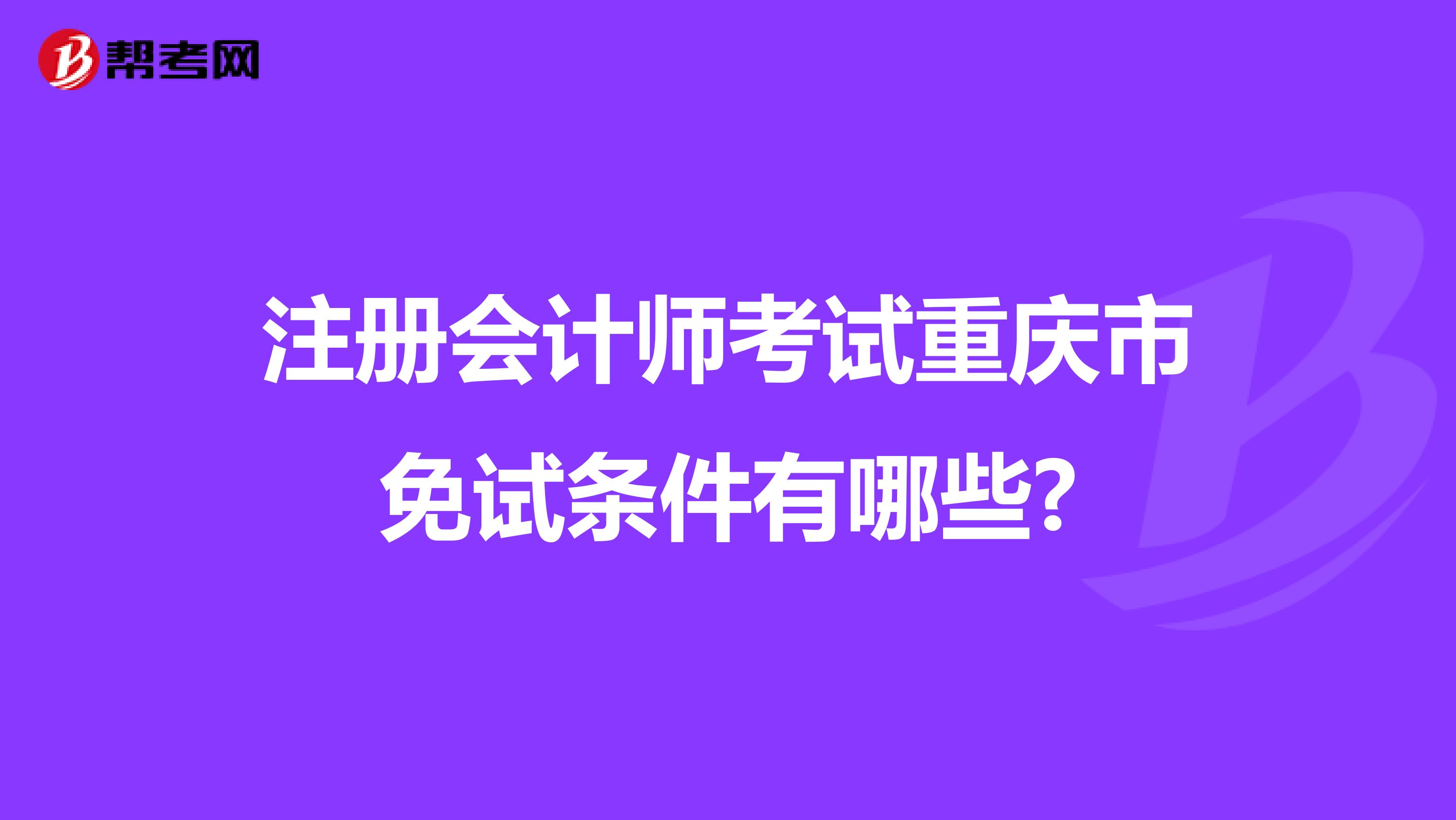 注冊會計(jì)師考試重慶市免試條件有哪些?