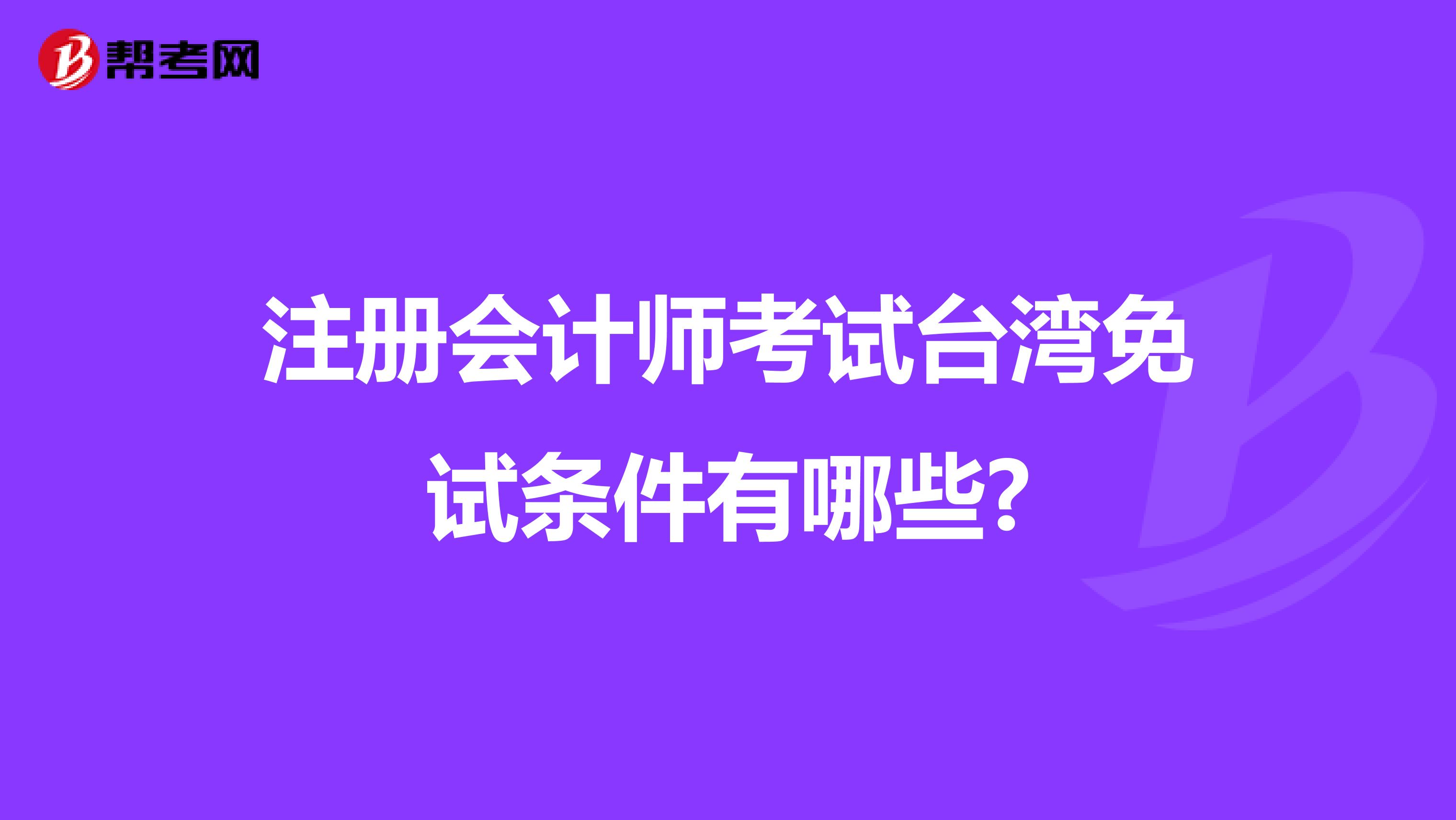 注冊會計師考試臺灣免試條件有哪些?