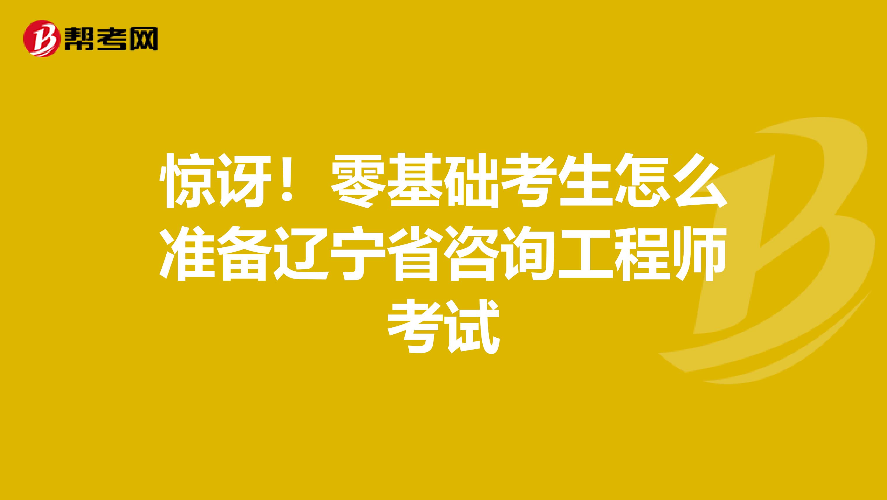 惊讶！零基础考生怎么准备辽宁省咨询工程师考试