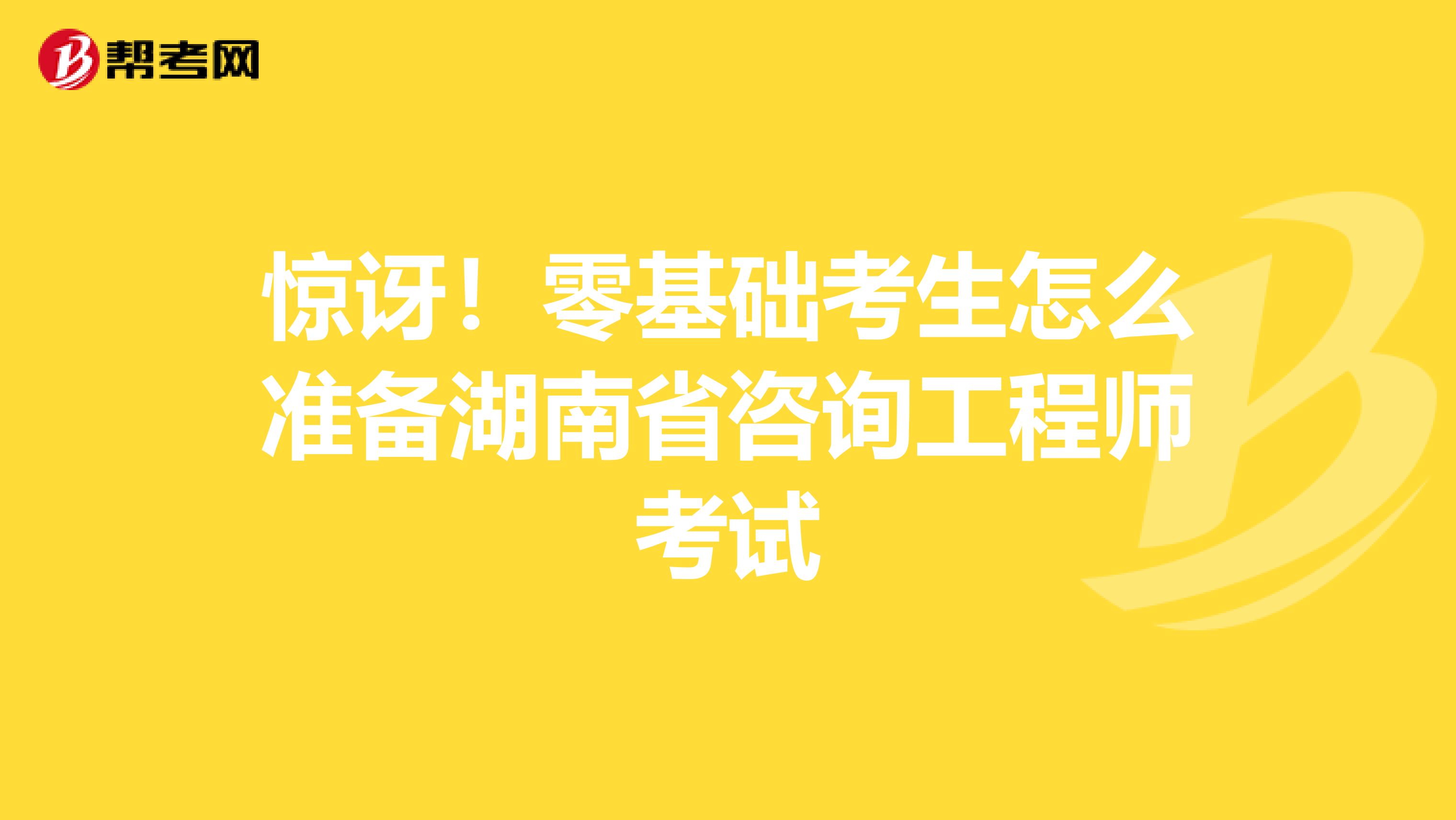 惊讶！零基础考生怎么准备湖南省咨询工程师考试