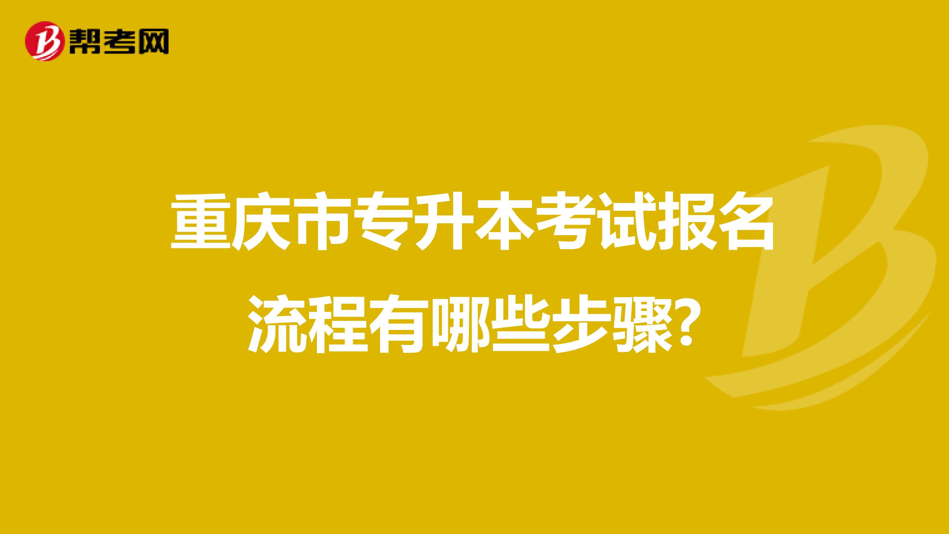 重庆市专升本考试报名流程有哪些步骤?