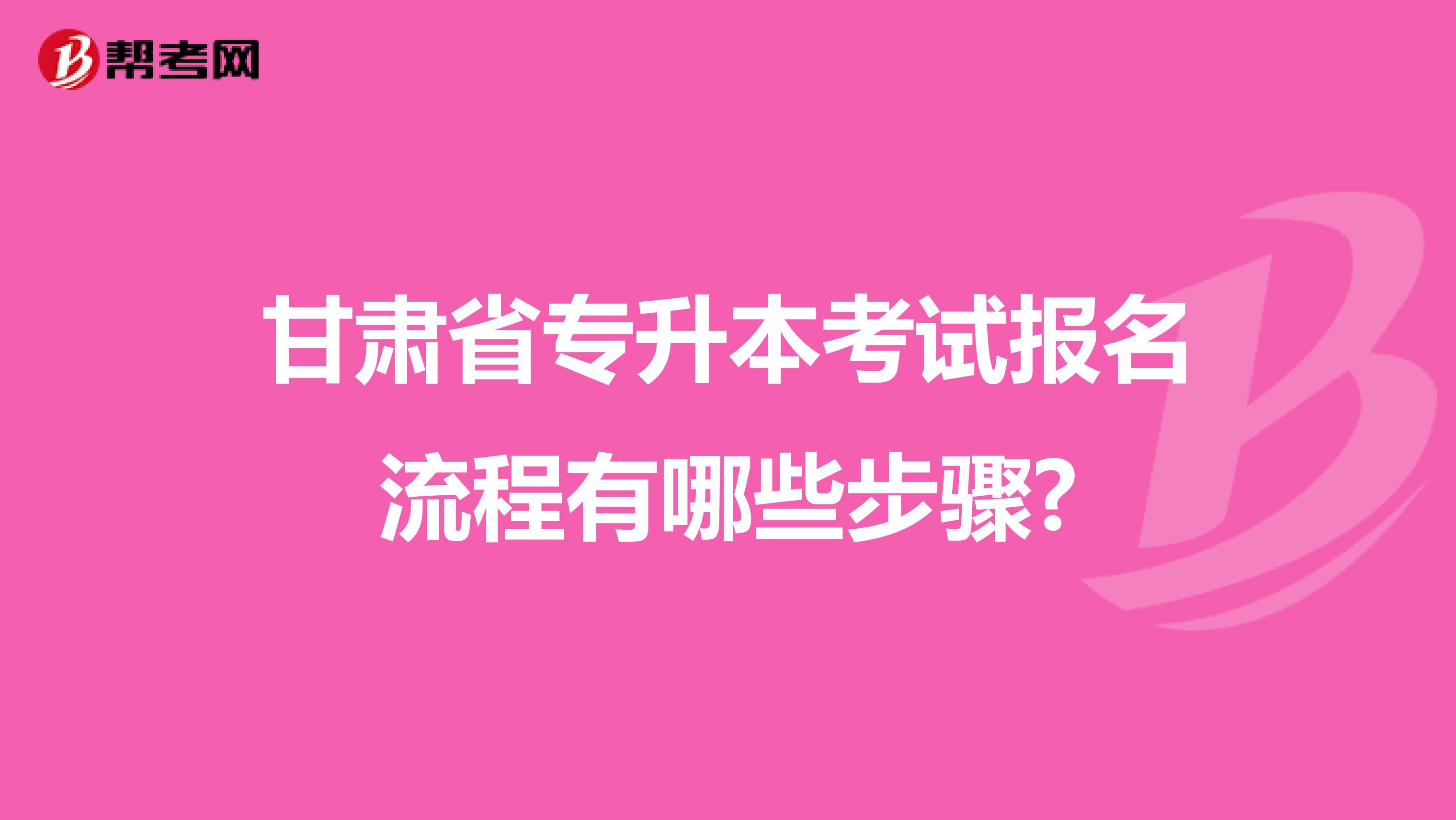 甘肃省专升本考试报名流程有哪些步骤?