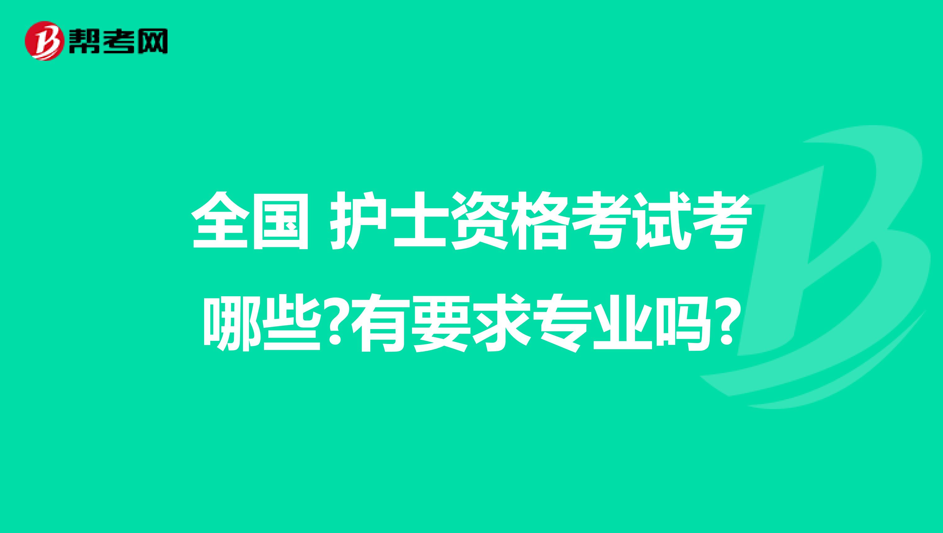 全国 护士资格考试考哪些?有要求专业吗?