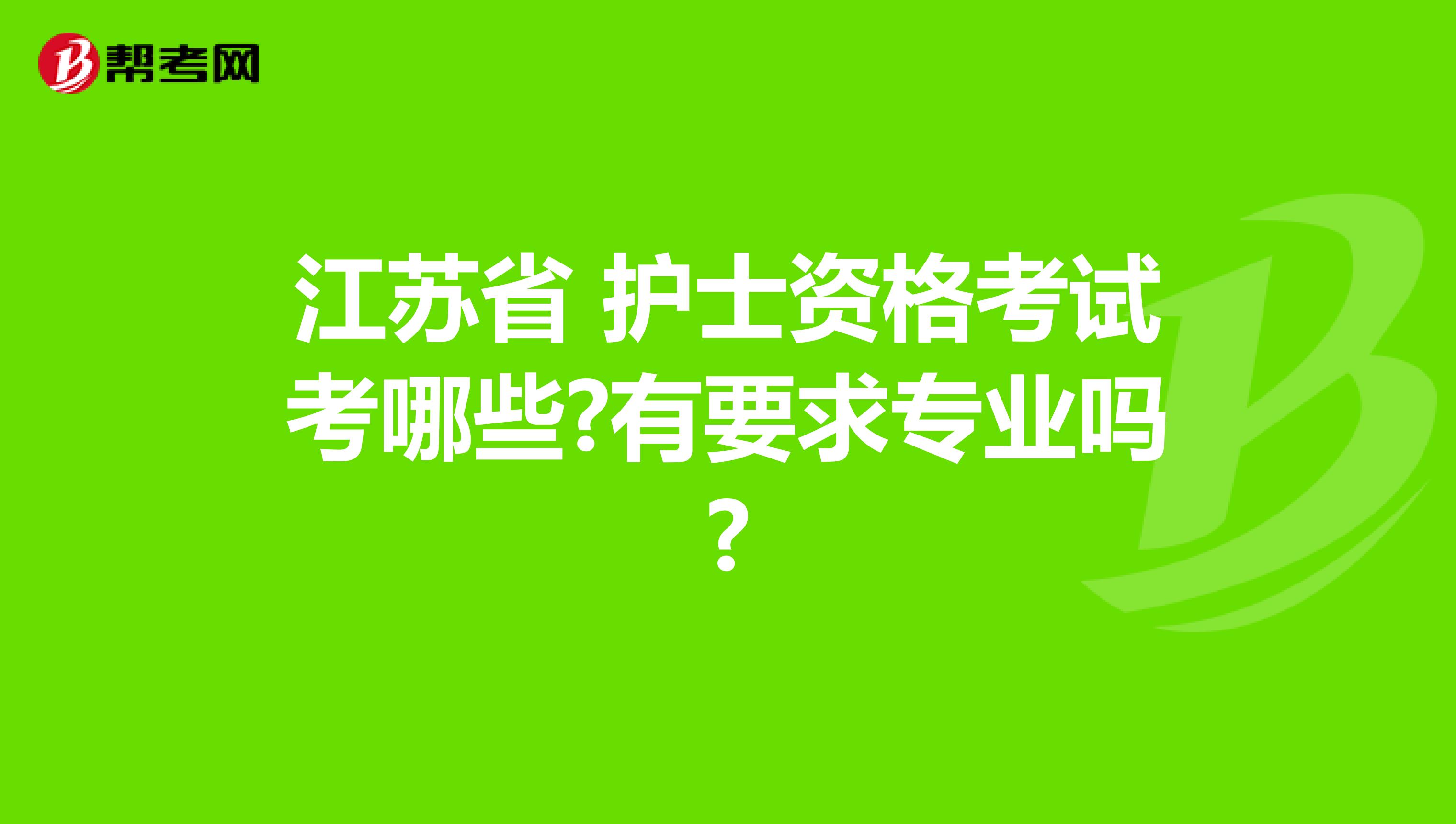 江苏省 护士资格考试考哪些?有要求专业吗?