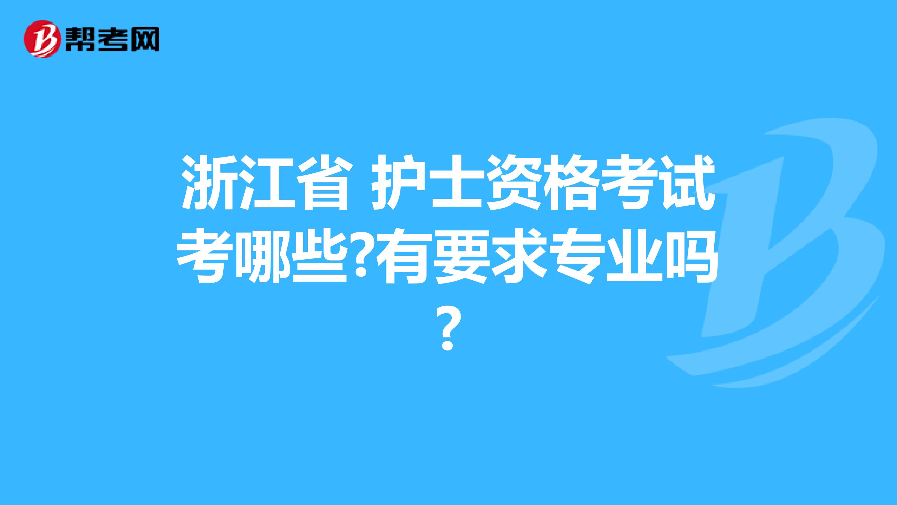 浙江省 护士资格考试考哪些?有要求专业吗?