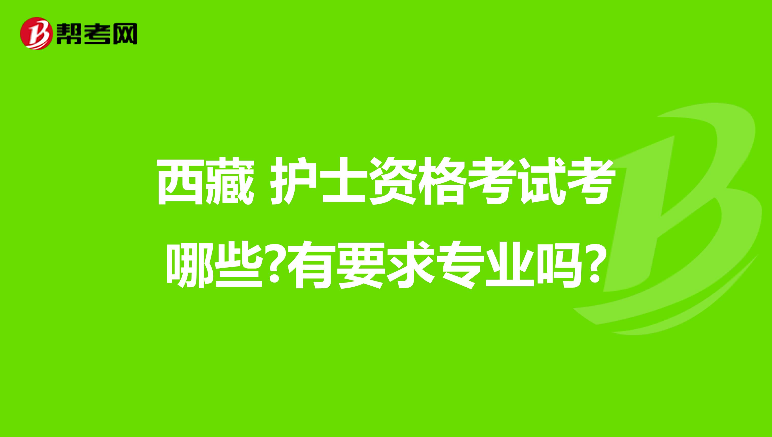 西藏 护士资格考试考哪些?有要求专业吗?