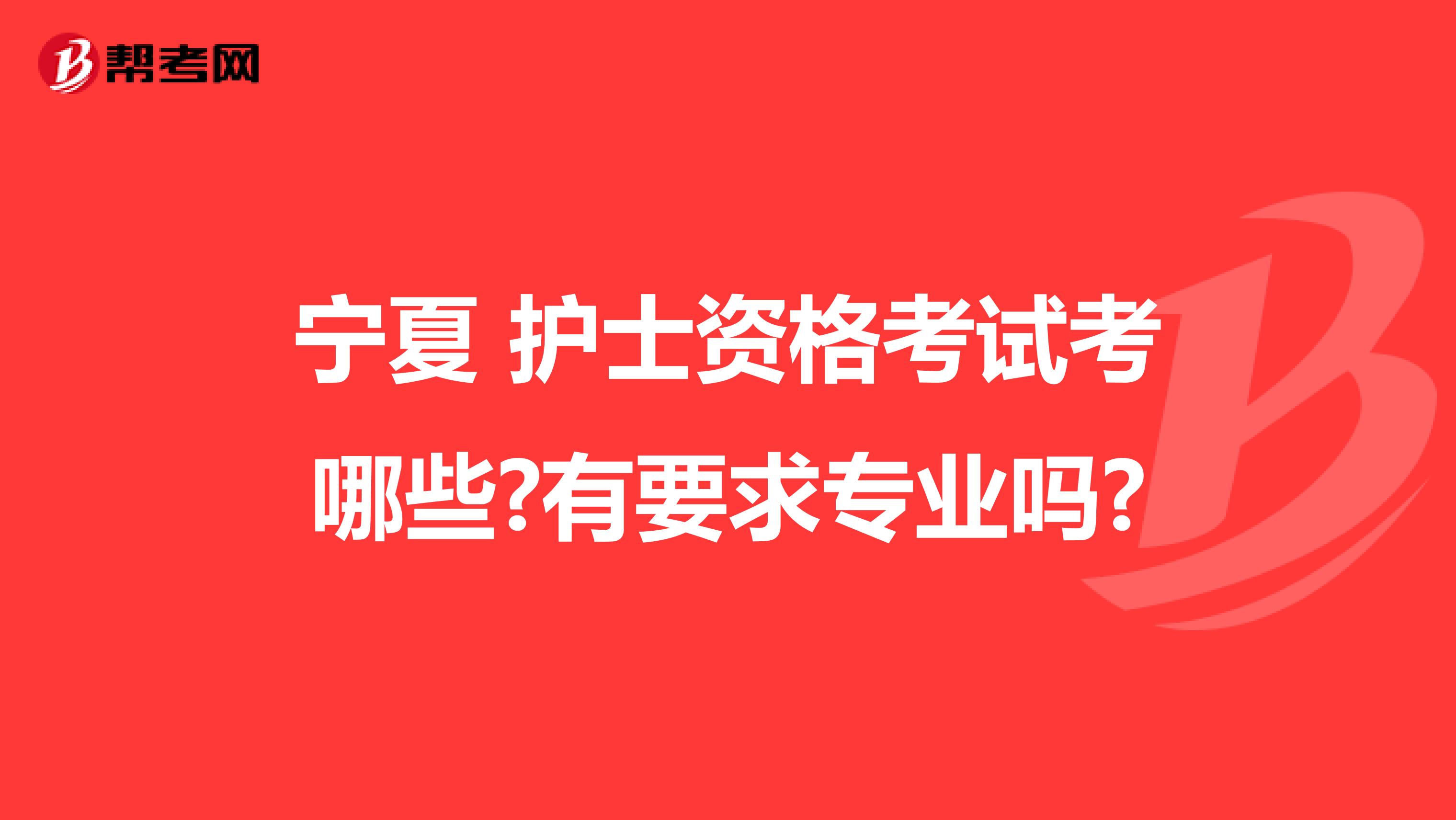 宁夏 护士资格考试考哪些?有要求专业吗?