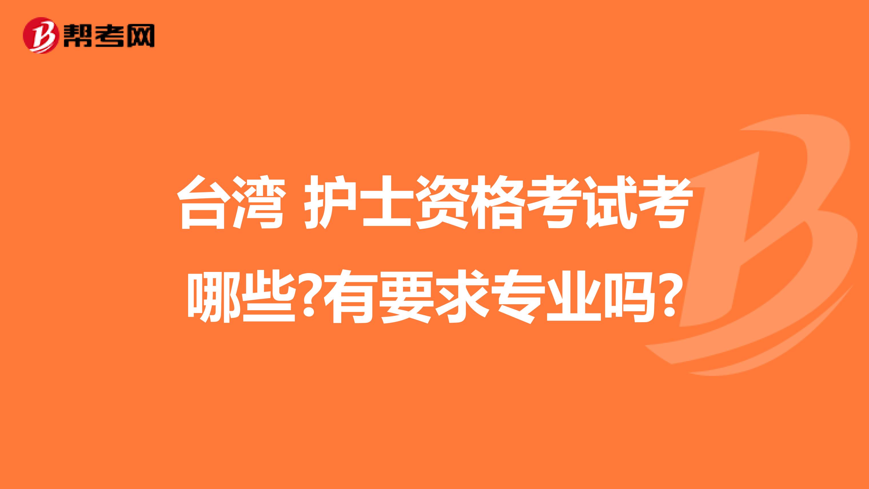 台湾 护士资格考试考哪些?有要求专业吗?