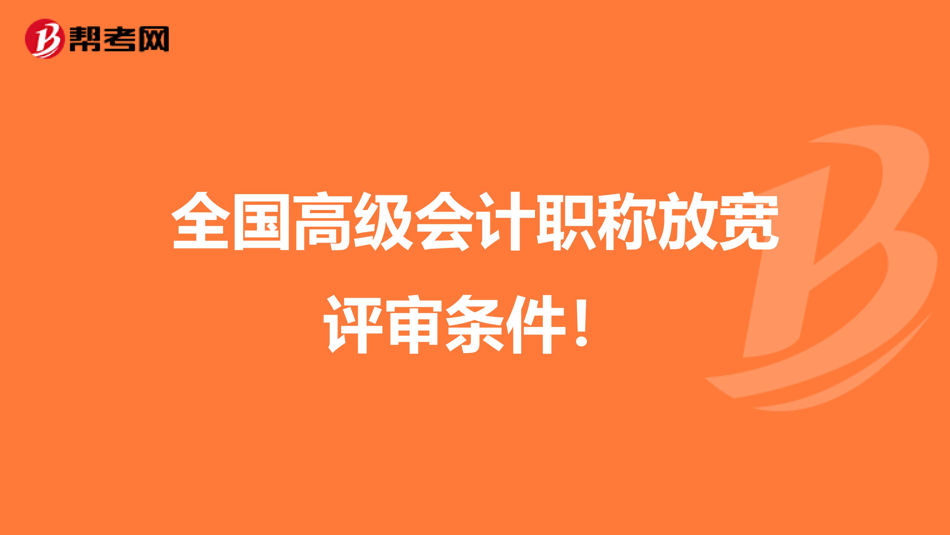 全国高级会计职称放宽评审条件！