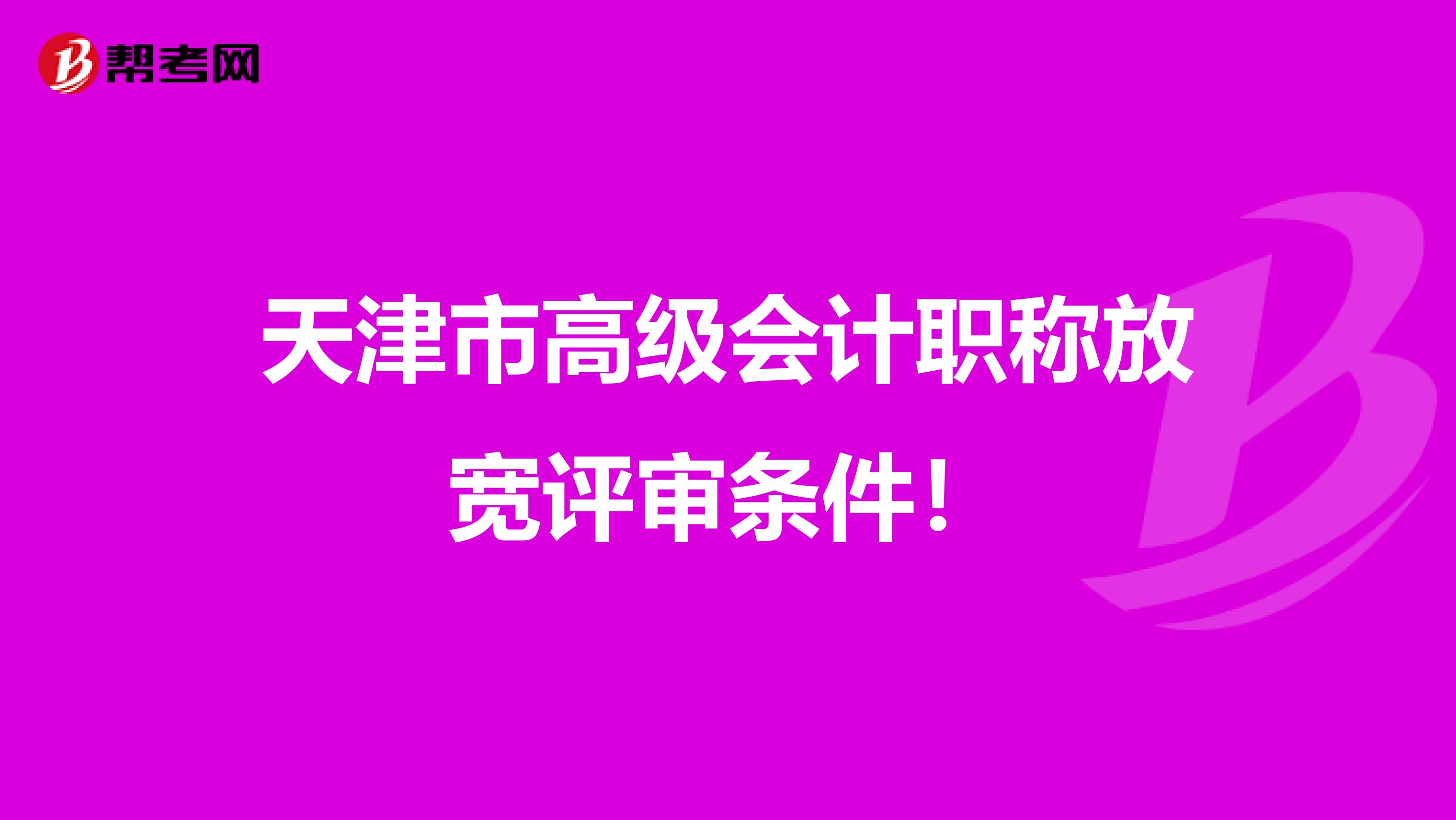 天津市高级会计职称放宽评审条件！