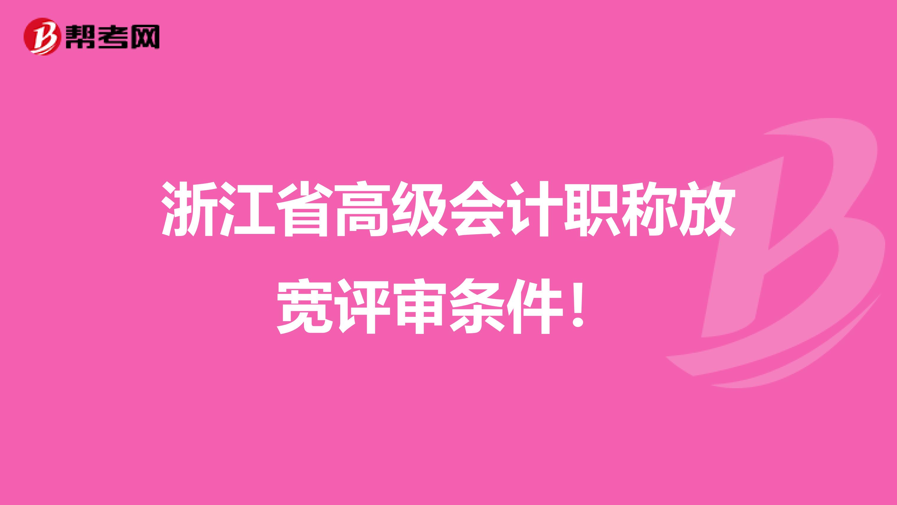 浙江省高级会计职称放宽评审条件！