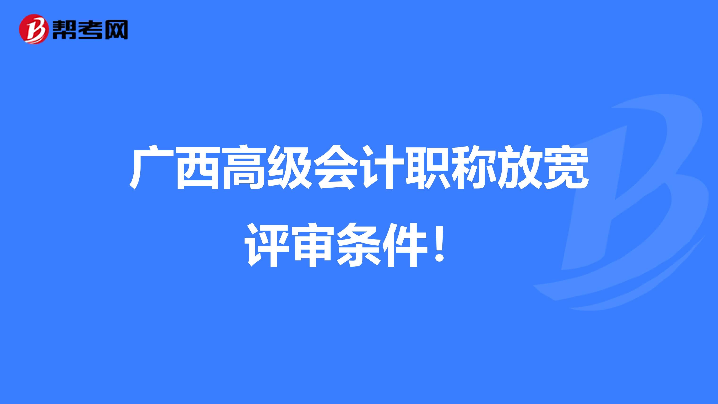 广西高级会计职称放宽评审条件！