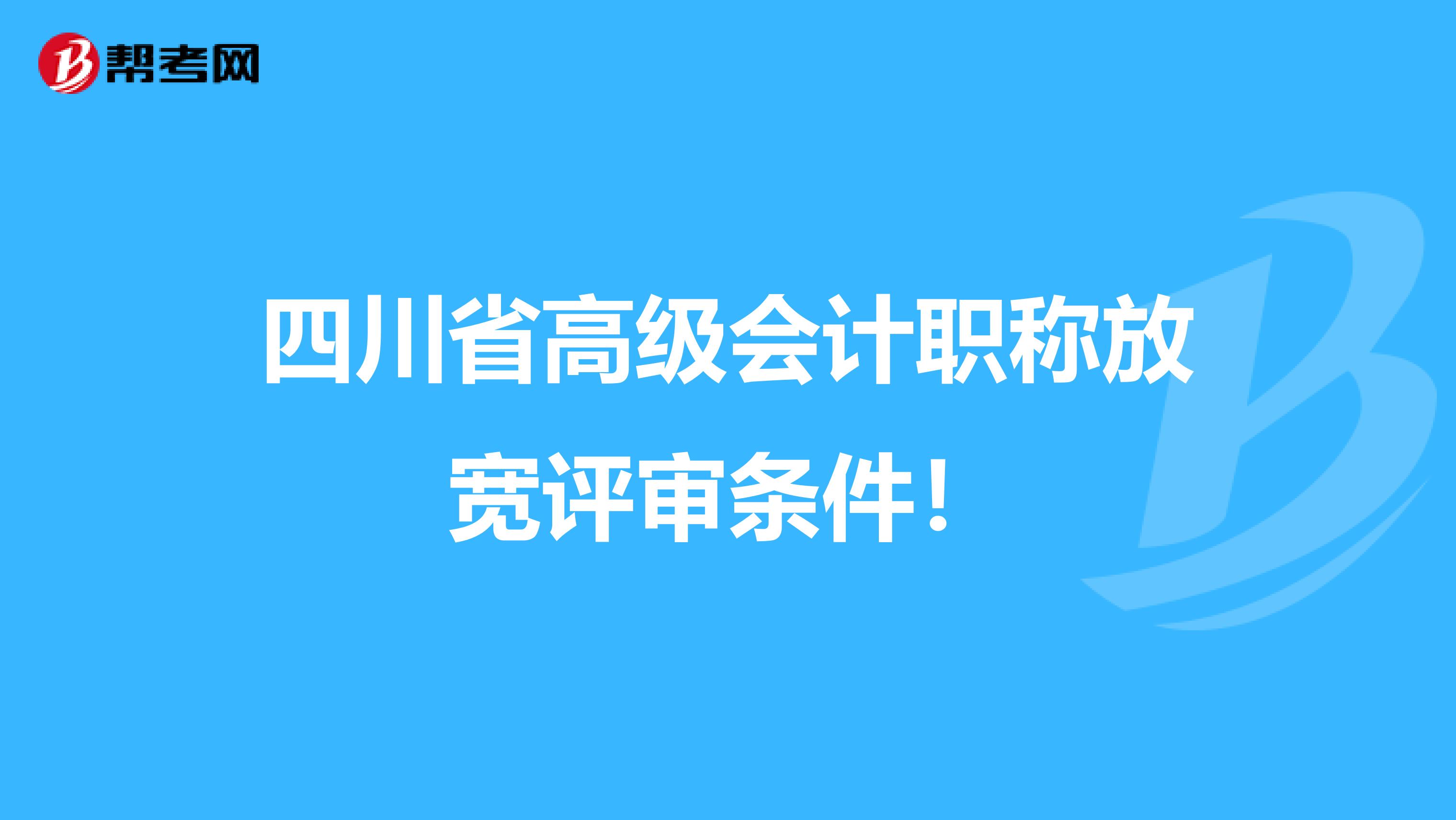 四川省高级会计职称放宽评审条件！