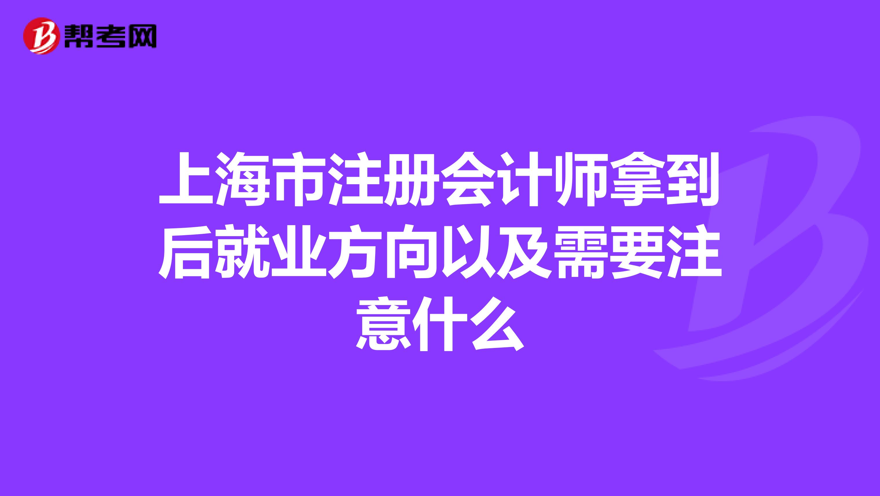 上海市注册会计师拿到后就业方向以及需要注意什么