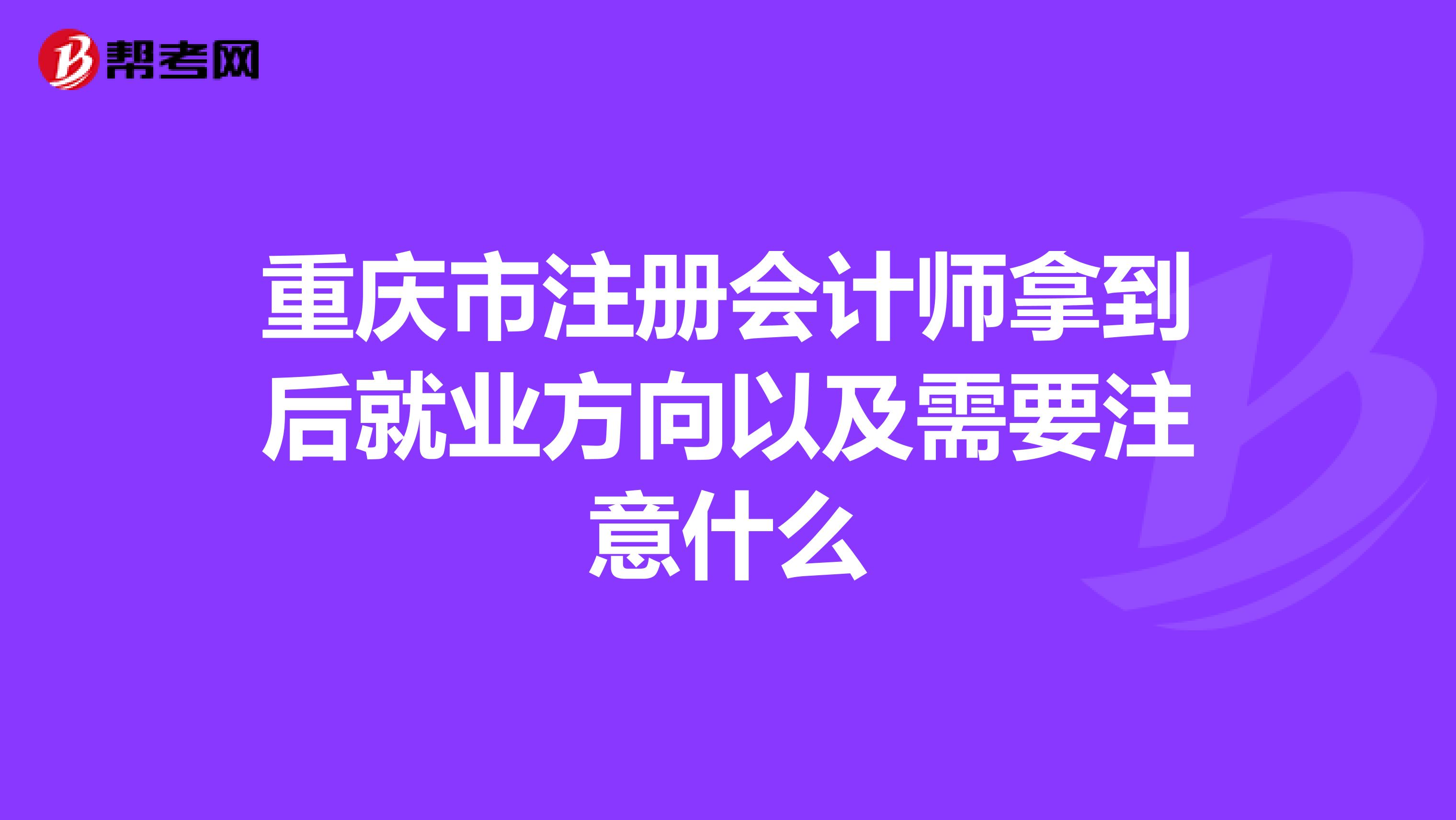 重庆市注册会计师拿到后就业方向以及需要注意什么