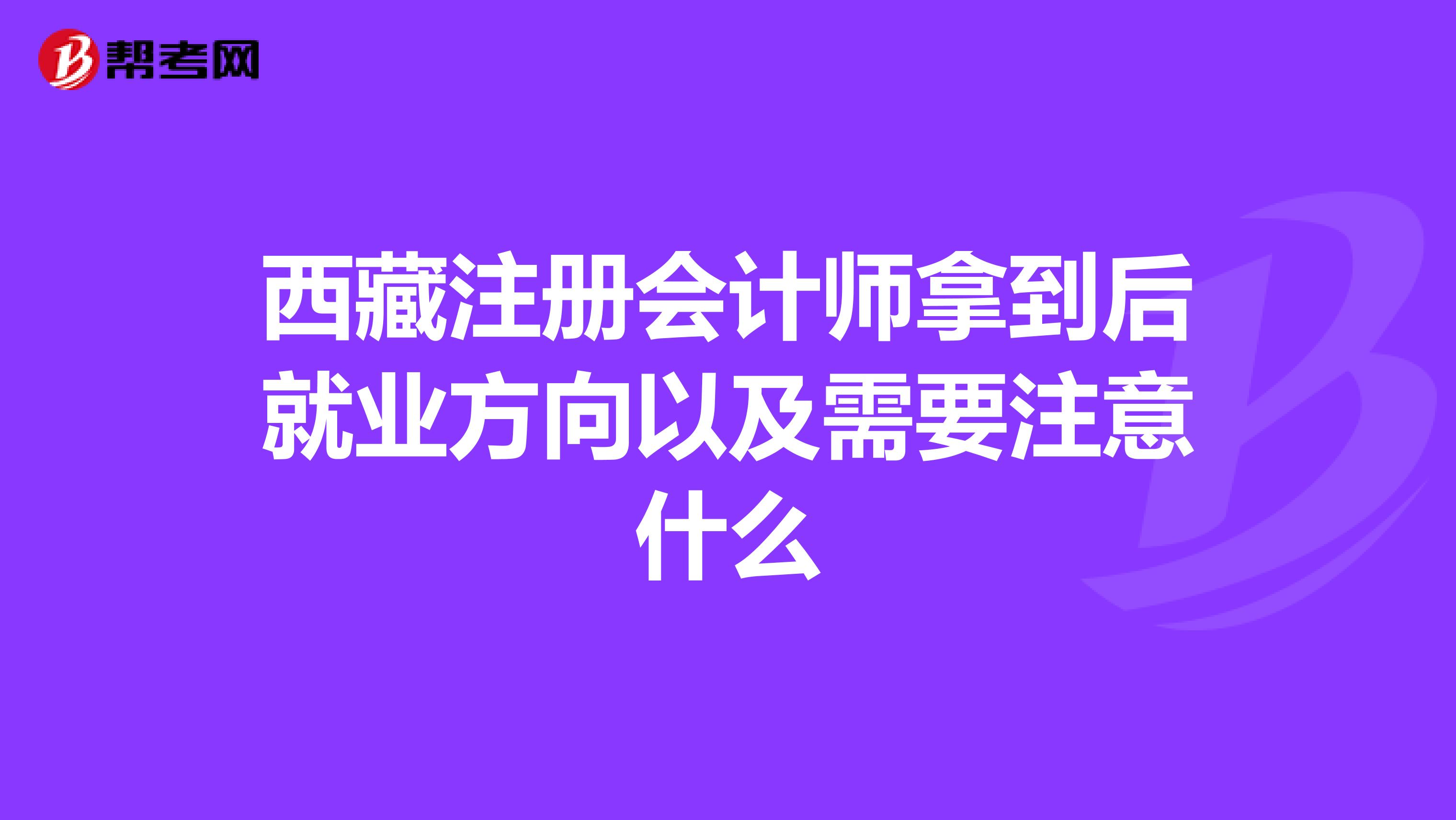 西藏注册会计师拿到后就业方向以及需要注意什么