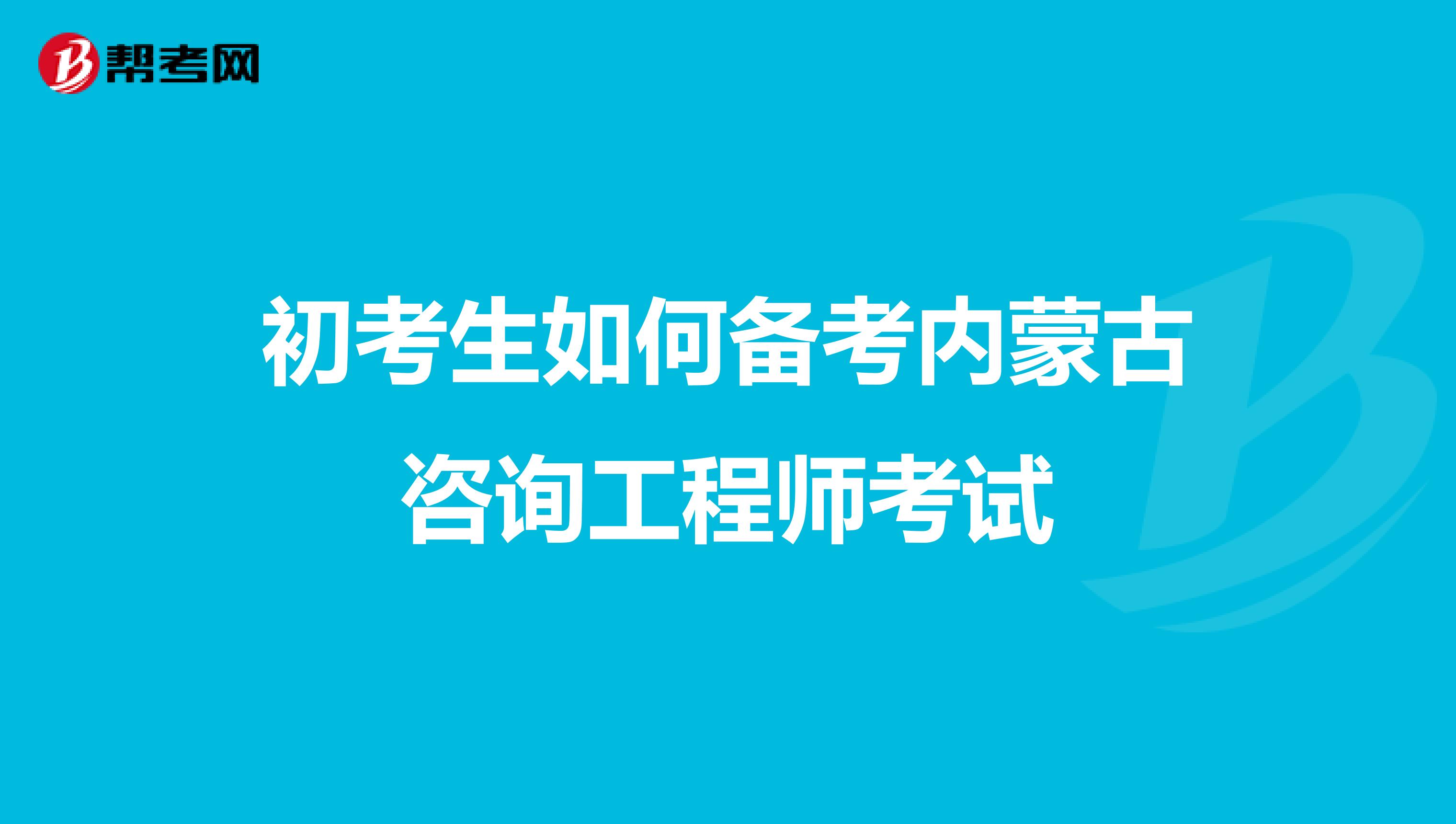 初考生如何备考内蒙古咨询工程师考试