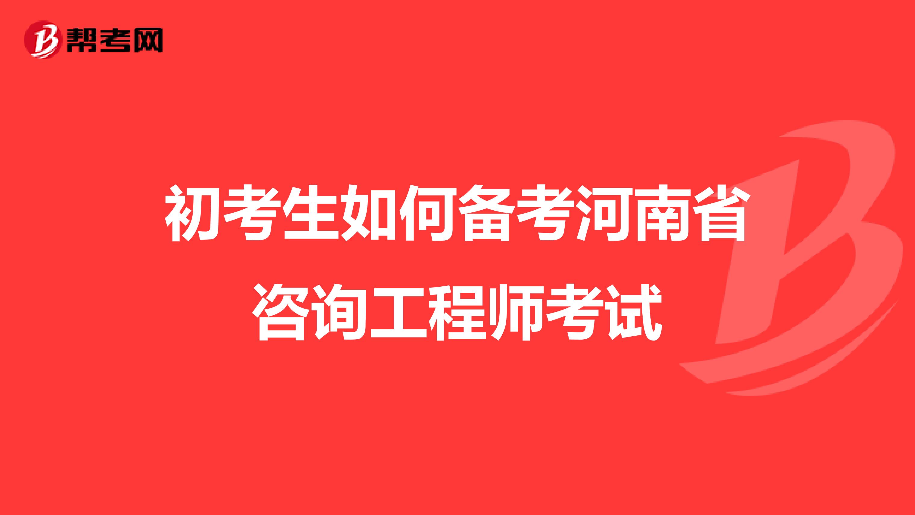 初考生如何备考河南省咨询工程师考试