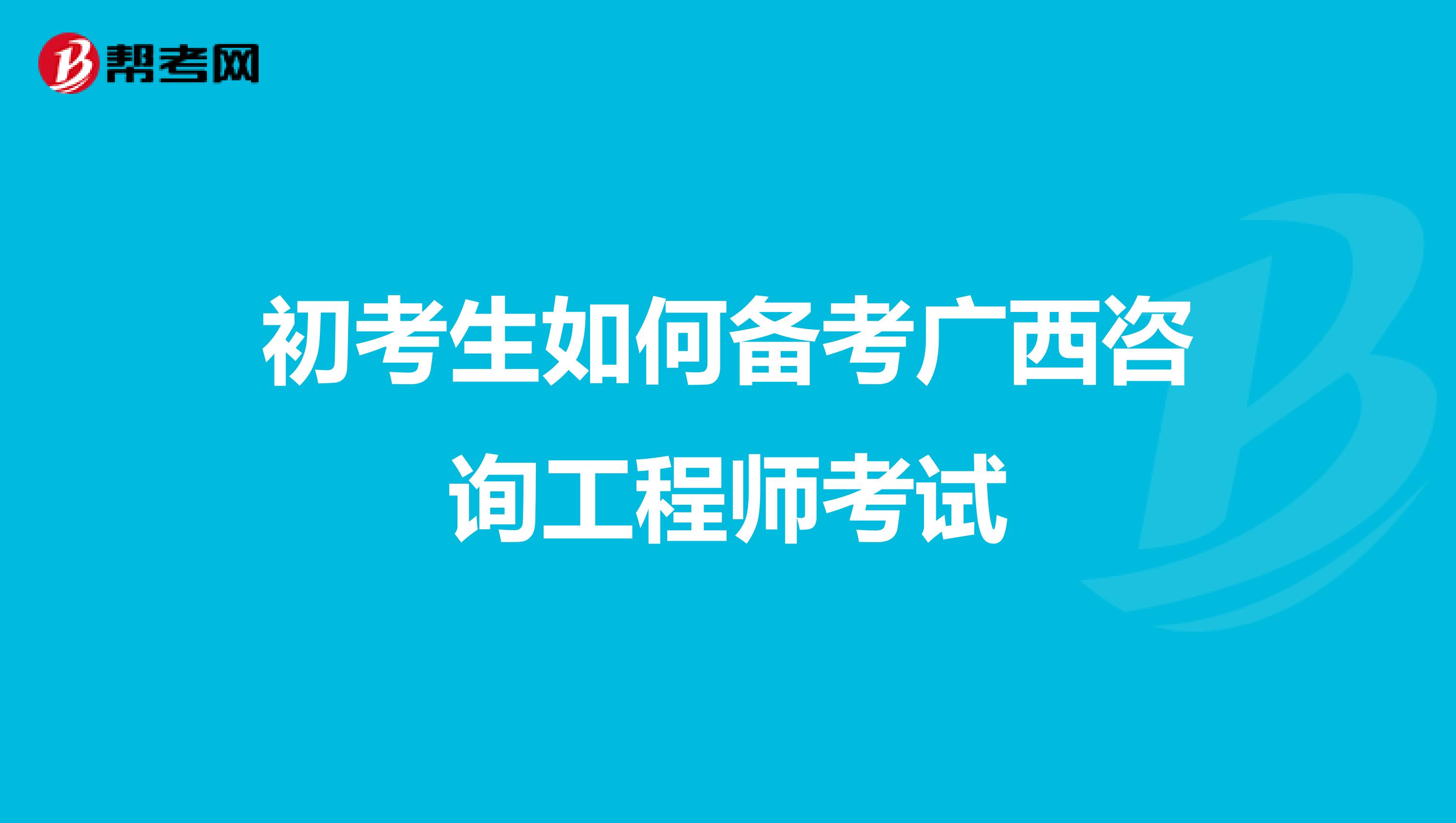 初考生如何备考广西咨询工程师考试